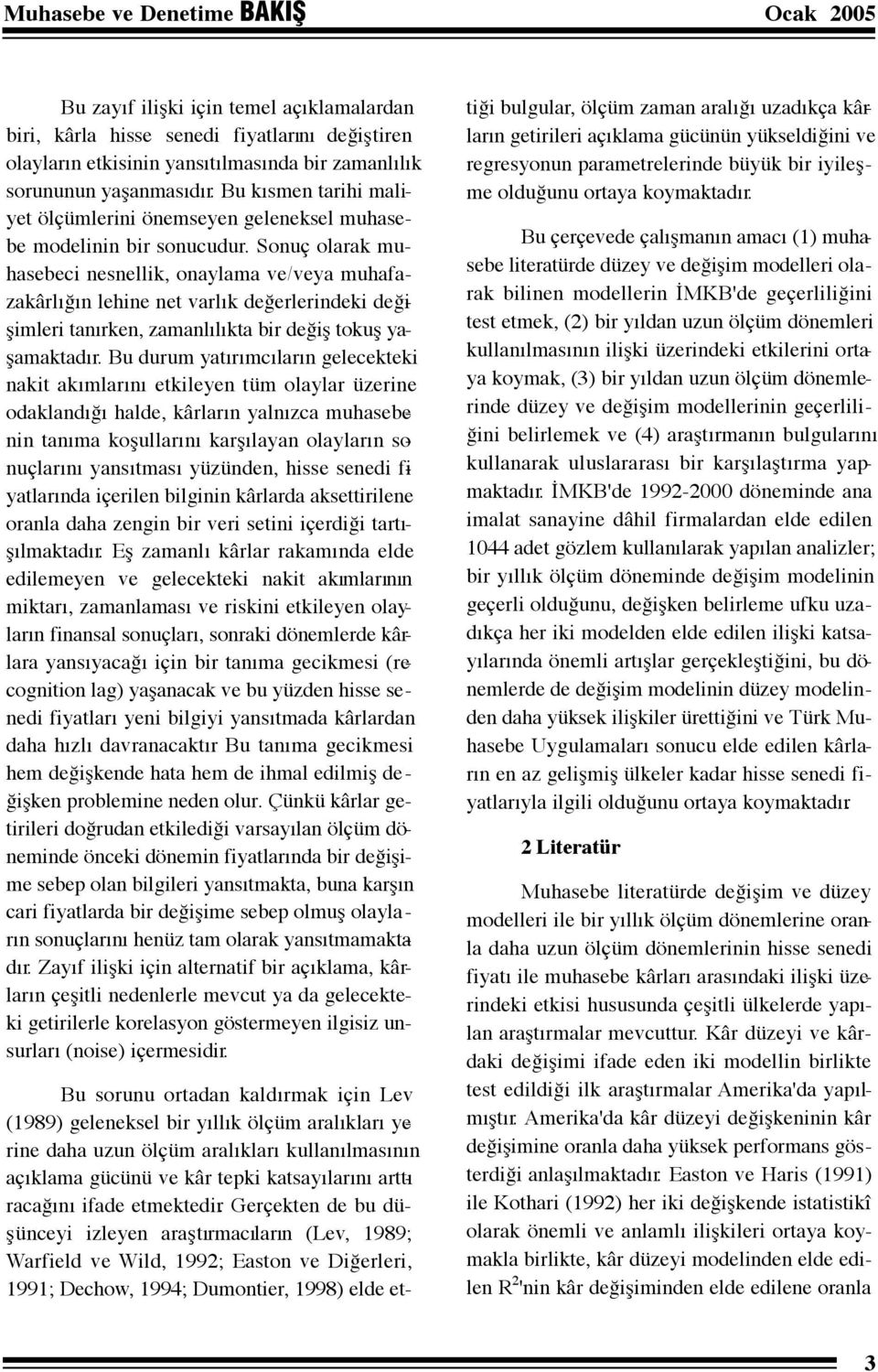 Sonuç olarak muhasebeci nesnellik, onaylama ve/veya muhafazakârlığın lehine net varlık değerlerindeki değişimleri tanırken, zamanlılıkta bir değiş tokuş yaşamaktadır.