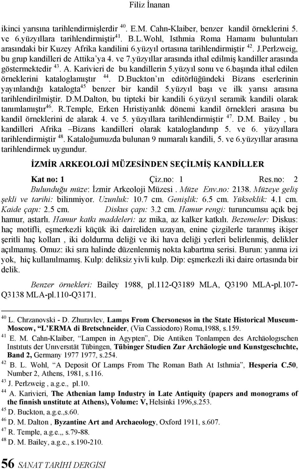 yüzyıllar arasında ithal edilmiş kandiller arasında göstermektedir 43. A. Karivieri de bu kandillerin 5.yüzyıl sonu ve 6.başında ithal edilen örneklerini kataloglamıştır 44. D.