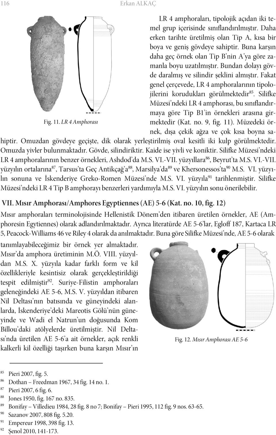 Fakat genel çerçevede, LR 4 amphoralarının tipolojilerini korudukları görülmektedir 85. Silifke Müzesi ndeki LR 4 amphorası, bu sınıflandırmaya göre Tip B1 in örnekleri arasına girmektedir (Kat. no.