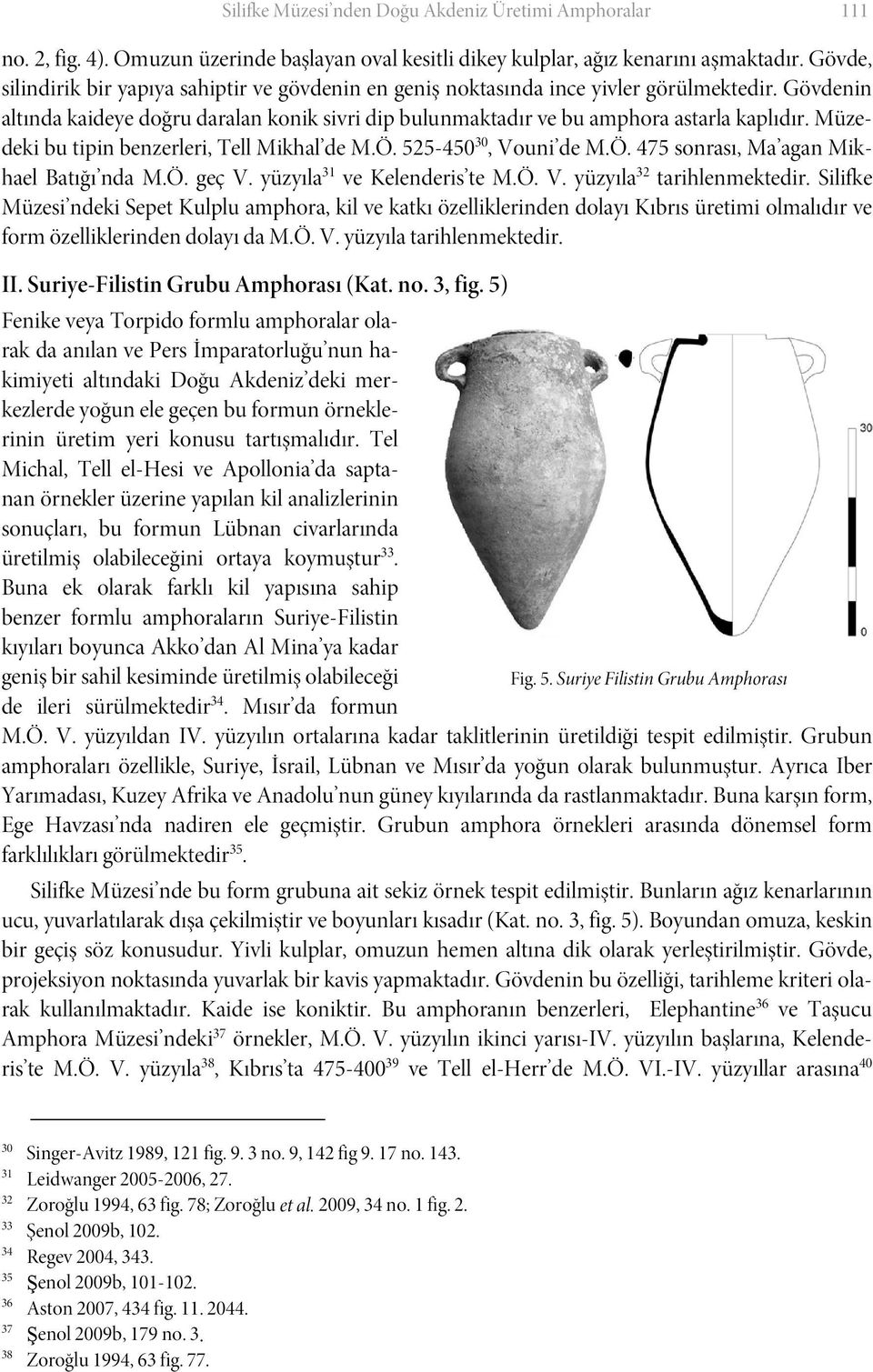 Müzedeki bu tipin benzerleri, Tell Mikhal de M.Ö. 525-450 30, Vouni de M.Ö. 475 sonrası, Ma agan Mikhael Batığı nda M.Ö. geç V. yüzyıla 31 ve Kelenderis te M.Ö. V. yüzyıla 32 tarihlenmektedir.