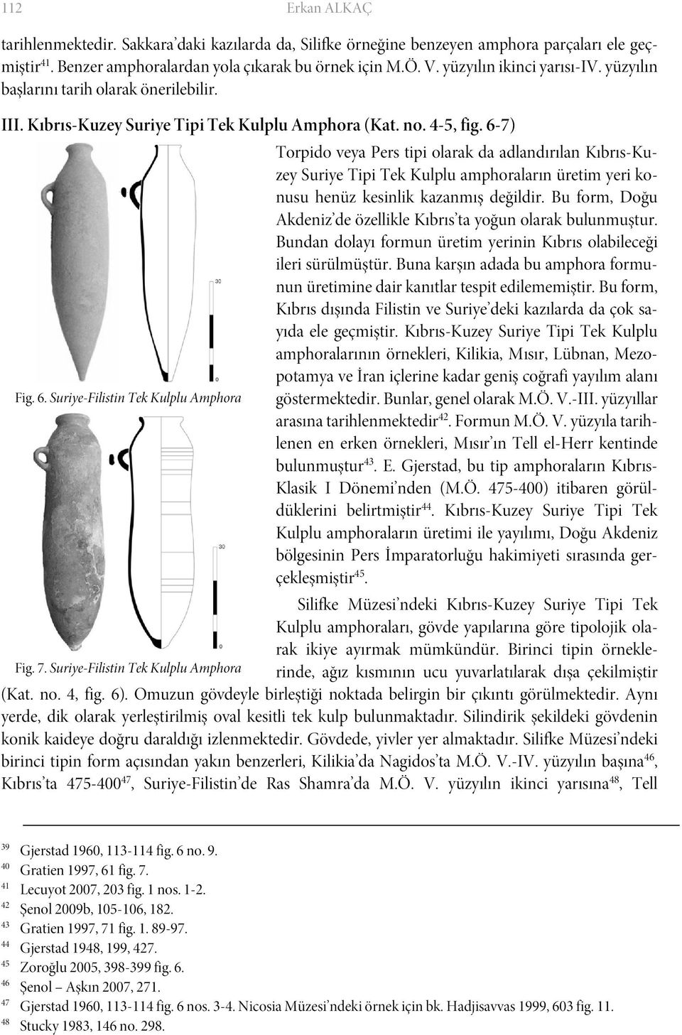 6-7) Torpido veya Pers tipi olarak da adlandırılan Kıbrıs-Kuzey Suriye Tipi Tek Kulplu amphoraların üretim yeri konusu henüz kesinlik kazanmış değildir.