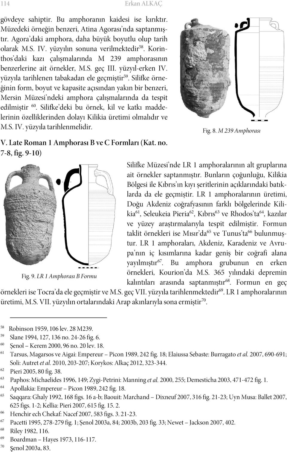 Silifke örneğinin form, boyut ve kapasite açısından yakın bir benzeri, Mersin Müzesi ndeki amphora çalışmalarında da tespit edilmiştir 60.