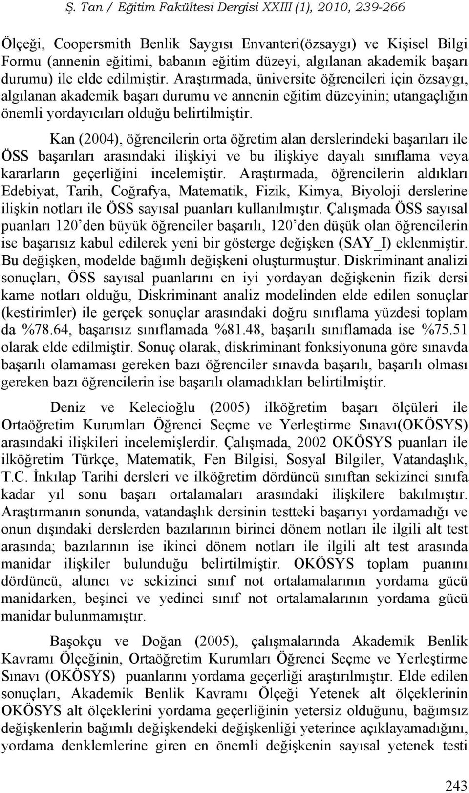 Kan (2004), öğrencilerin orta öğretim alan derslerindeki başarıları ile ÖSS başarıları arasındaki ilişkiyi ve bu ilişkiye dayalı sınıflama veya kararların geçerliğini incelemiştir.