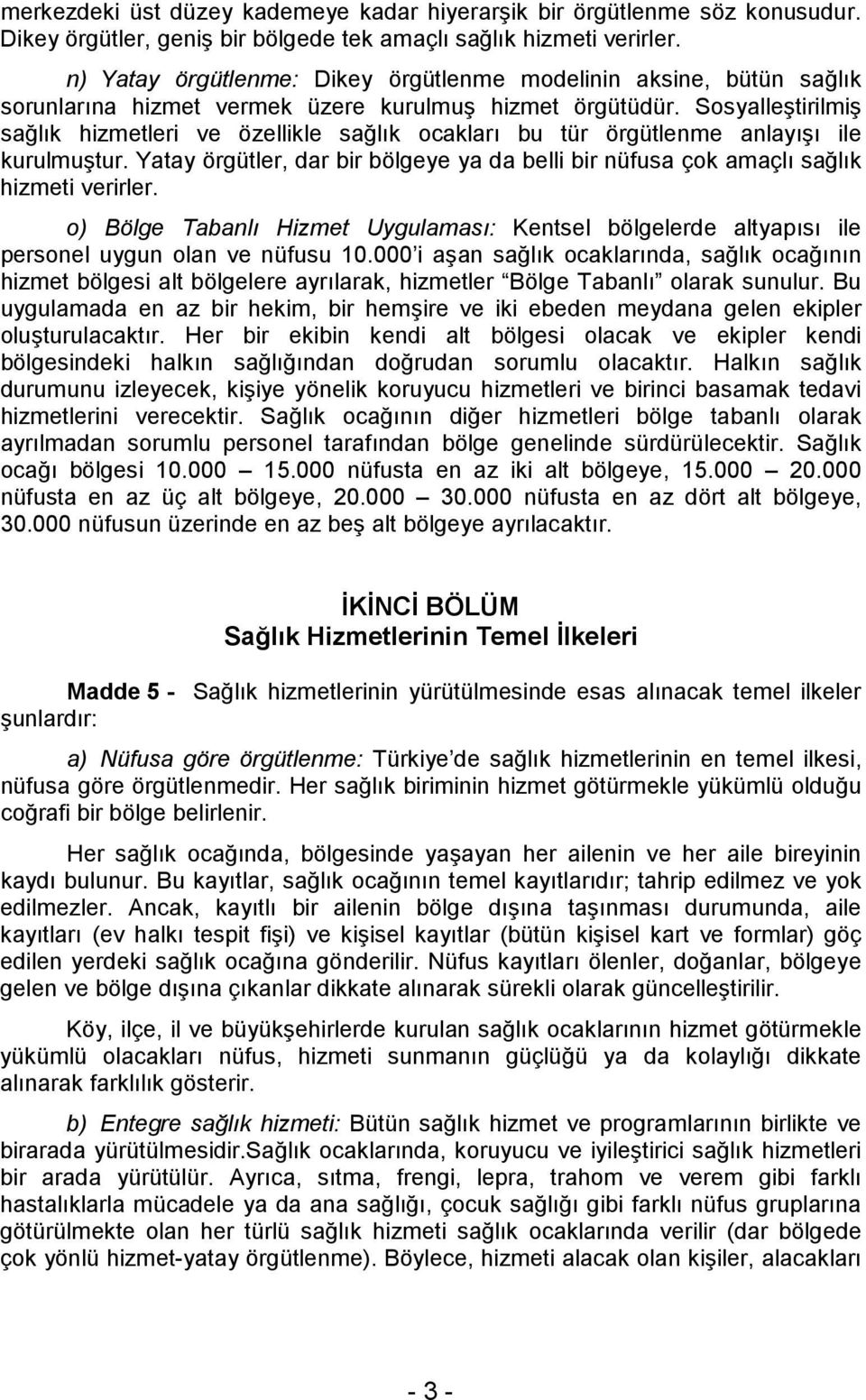 Sosyalleştirilmiş sağlık hizmetleri ve özellikle sağlık ocakları bu tür örgütlenme anlayışı ile kurulmuştur. Yatay örgütler, dar bir bölgeye ya da belli bir nüfusa çok amaçlı sağlık hizmeti verirler.