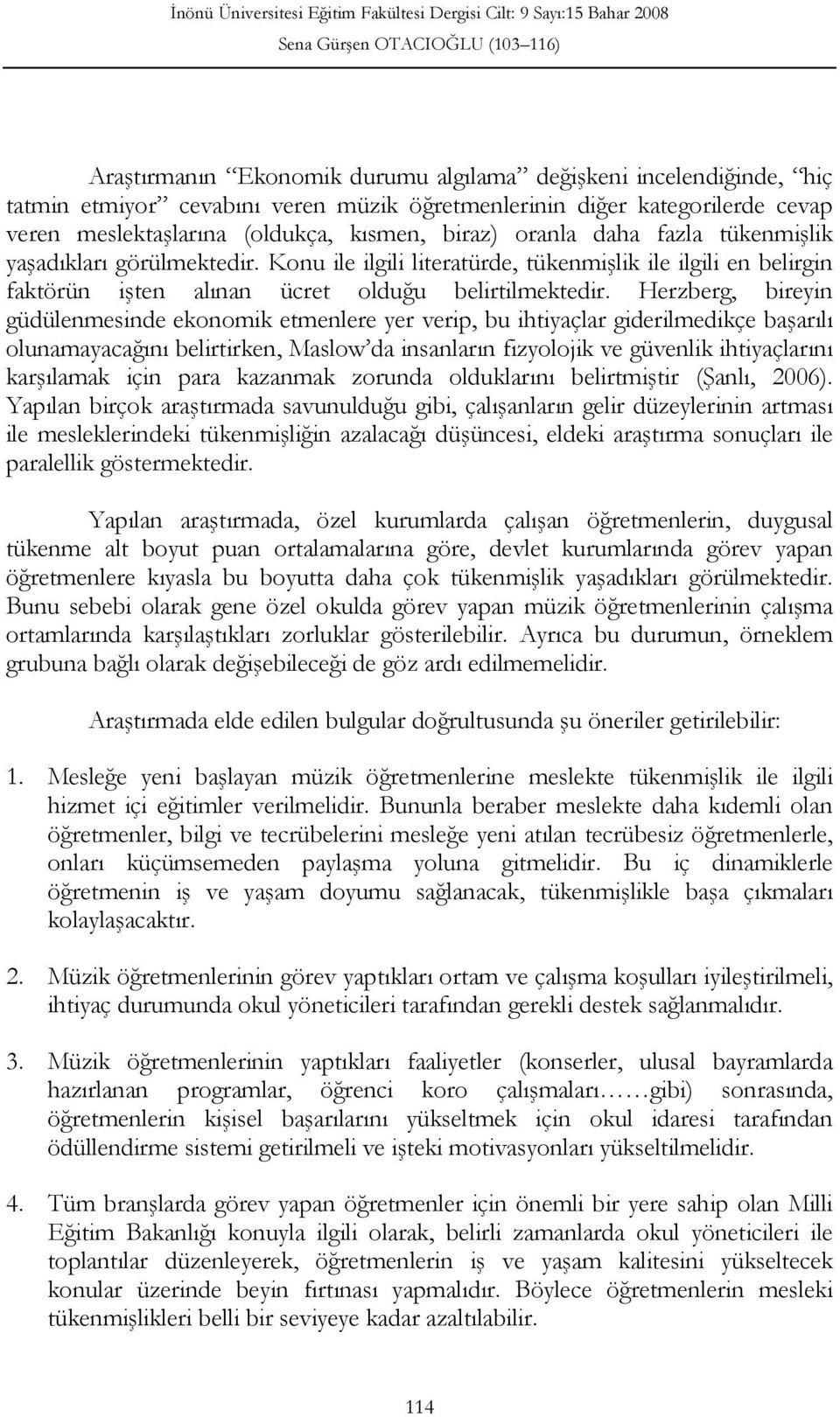 Herzberg, bireyin güdülenmesinde ekonomik etmenlere yer verip, bu ihtiyaçlar giderilmedikçe başarılı olunamayacağını belirtirken, Maslow da insanların fizyolojik ve güvenlik ihtiyaçlarını karşılamak