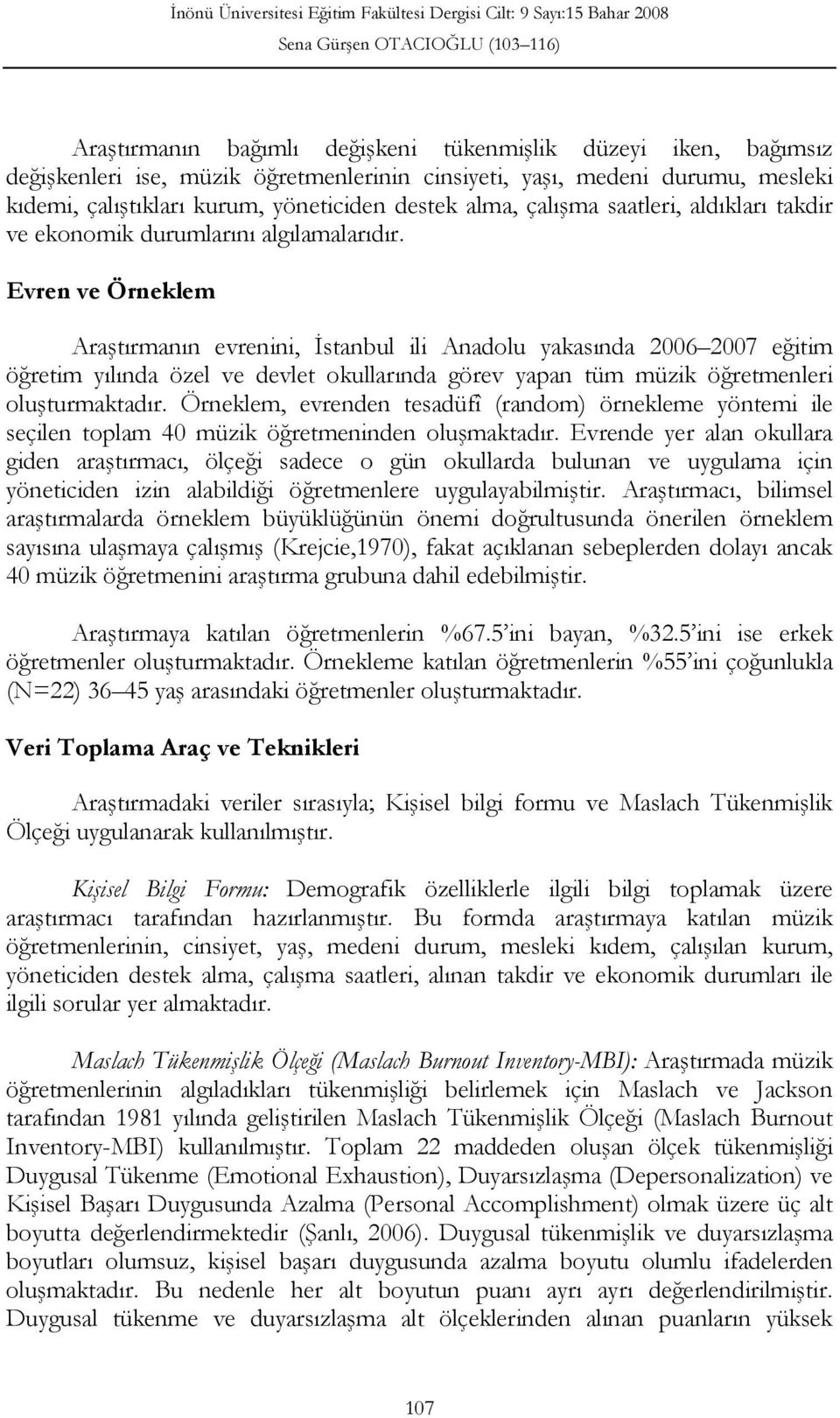 Evren ve Örneklem Araştırmanın evrenini, İstanbul ili Anadolu yakasında 2006 2007 eğitim öğretim yılında özel ve devlet okullarında görev yapan tüm müzik öğretmenleri oluşturmaktadır.