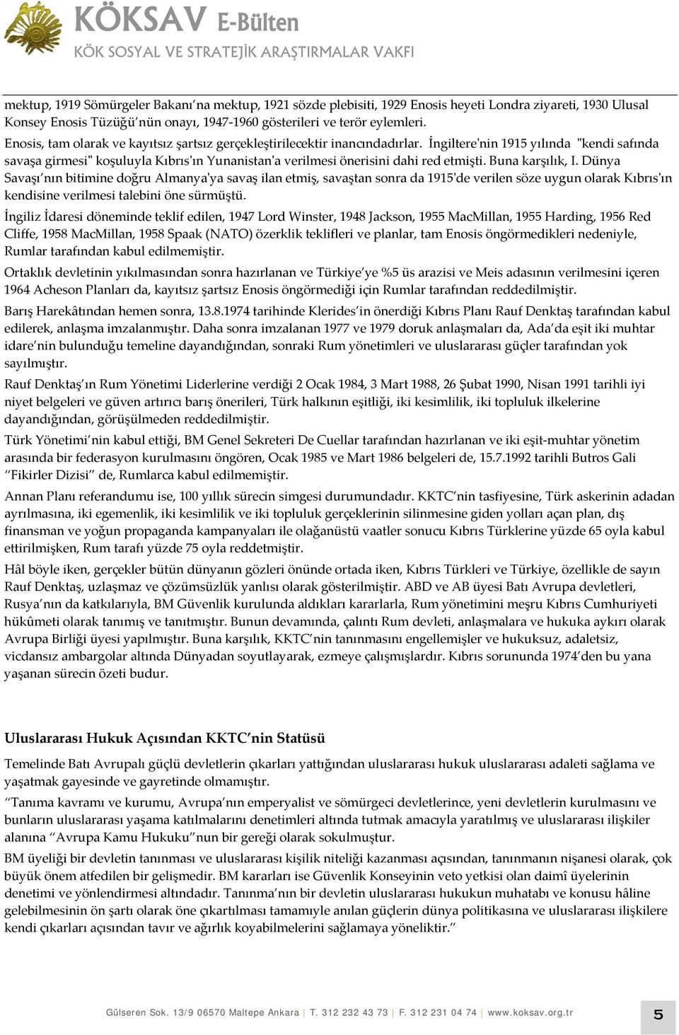 İngiltere'nin 1915 yılında "kendi safında savaşa girmesi" koşuluyla Kıbrıs'ın Yunanistan'a verilmesi önerisini dahi red etmişti. Buna karşılık, I.