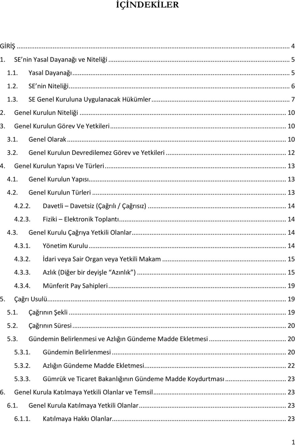 .. 13 4.2.2. Davetli Davetsiz (Çağrılı / Çağrısız)... 14 4.2.3. Fiziki Elektronik Toplantı... 14 4.3. Genel Kurulu Çağrıya Yetkili Olanlar... 14 4.3.1. Yönetim Kurulu... 14 4.3.2. İdari veya Sair Organ veya Yetkili Makam.