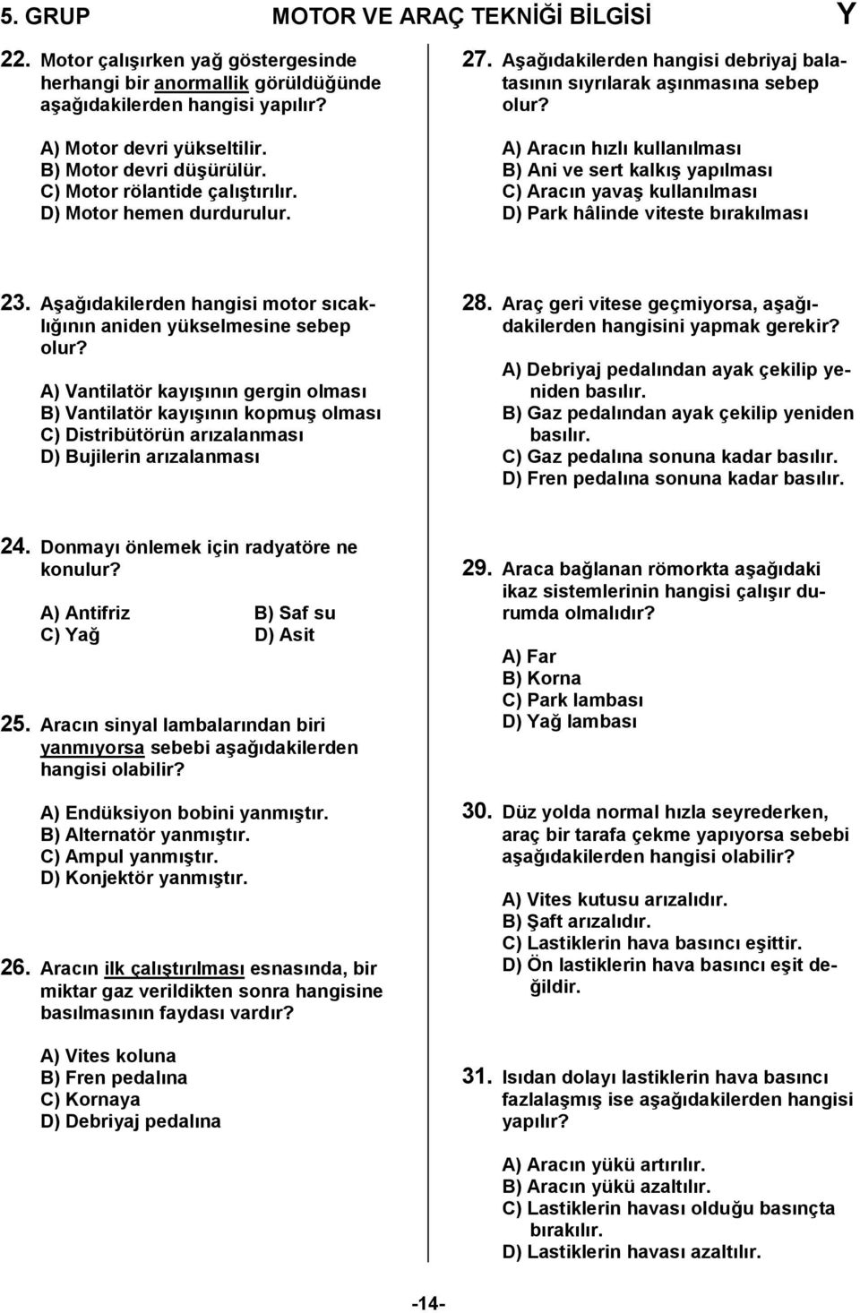 A) Aracn hzl kullanlmas B) Ani ve sert kalk/ yaplmas C) Aracn yava/ kullanlmas D) Park hâlinde viteste braklmas 23. A/a,dakilerden hangisi motor scakl,nn aniden yükselmesine sebep olur?