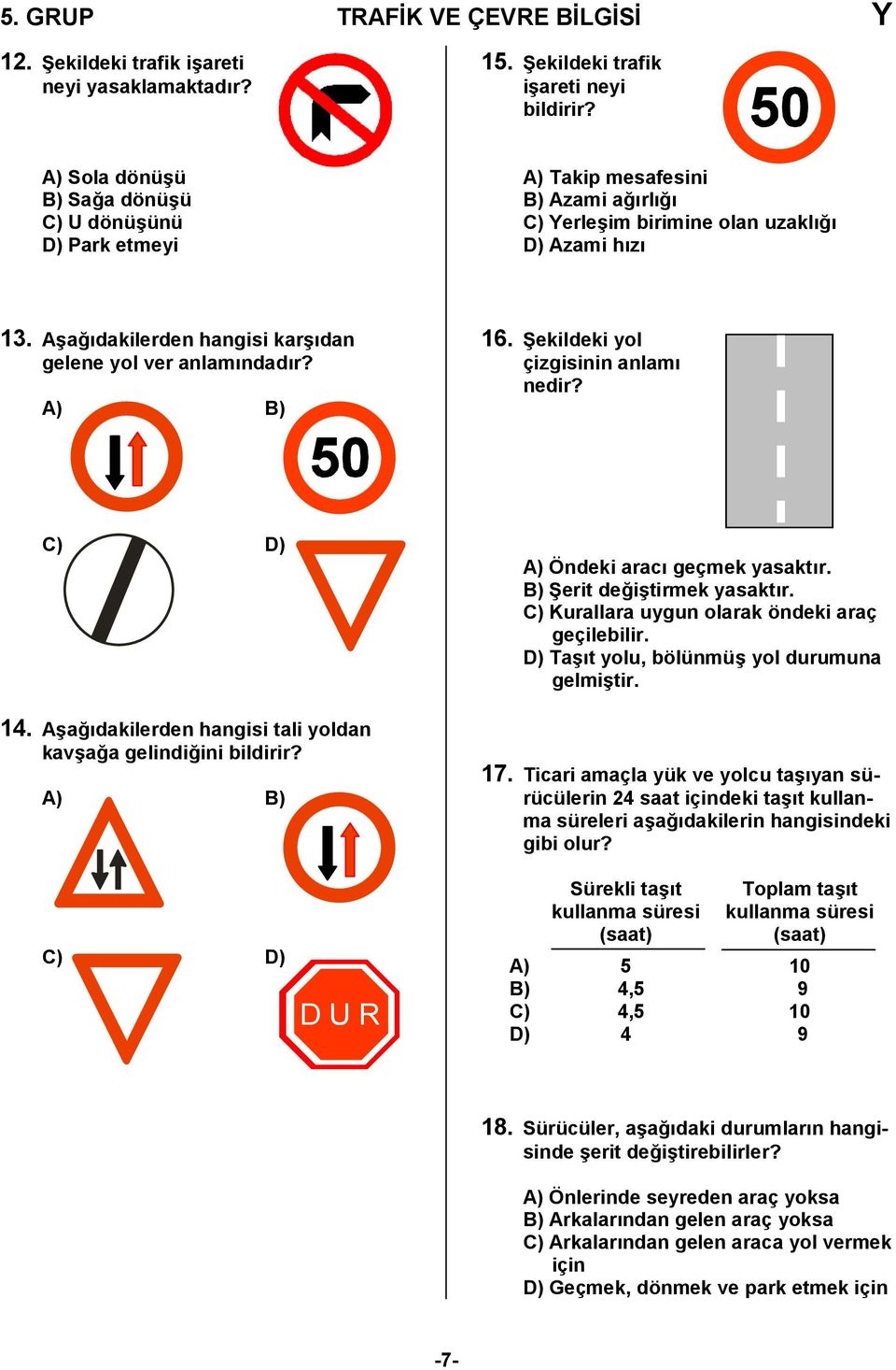 A) B) 6. Bekildeki yol çizgisinin anlam nedir? C) D) 4. A/a,dakilerden hangisi tali yoldan kav/a,a gelindi,ini bildirir? A) B) A) Öndeki arac geçmek yasaktr. B) Berit de,i/tirmek yasaktr.