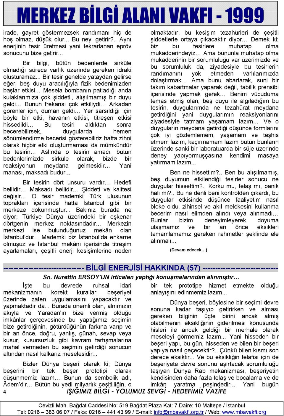 .. Bir tesir genelde yataydan gelirse eğer, beş duyu aracılığıyla fizik bedenimizden başlar etkisi Mesela bombanın patladığı anda kulaklarımıza çok şiddetli, alışılmamış bir duyu geldi Bunun frekansı