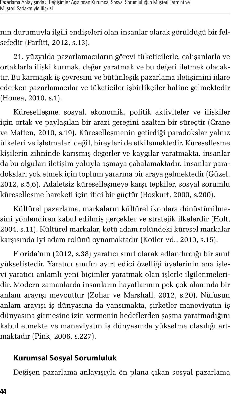 Bu karmaşık iş çevresini ve bütünleşik pazarlama iletişimini idare ederken pazarlamacılar ve tüketiciler işbirlikçiler haline gelmektedir (Honea, 2010, s.1).