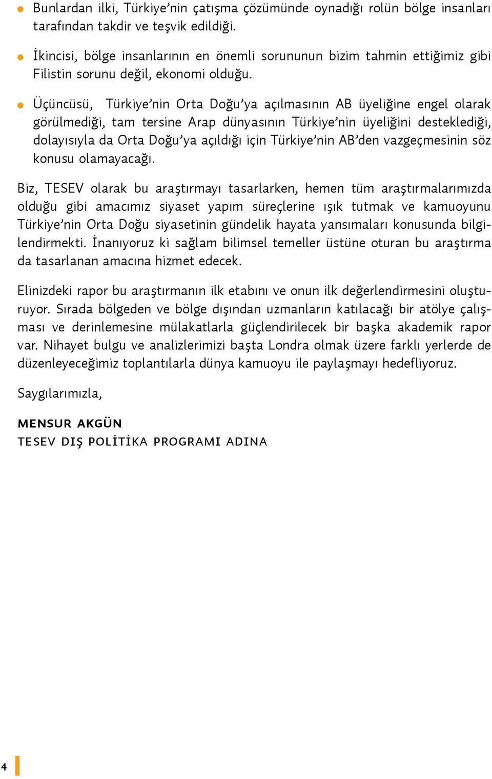 Üçüncüsü, Türkiye nin Orta Doğu ya açılmasının AB üyeliğine engel olarak görülmediği, tam tersine Arap dünyasının Türkiye nin üyeliğini desteklediği, dolayısıyla da Orta Doğu ya açıldığı için Türkiye