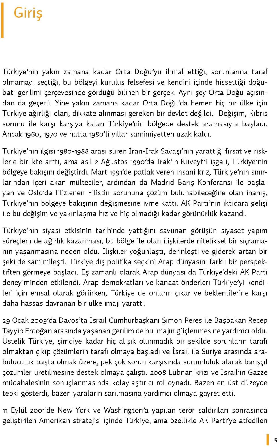 Değişim, Kıbrıs sorunu ile karşı karşıya kalan Türkiye nin bölgede destek aramasıyla başladı. Ancak 1960, 1970 ve hatta 1980 li yıllar samimiyetten uzak kaldı.