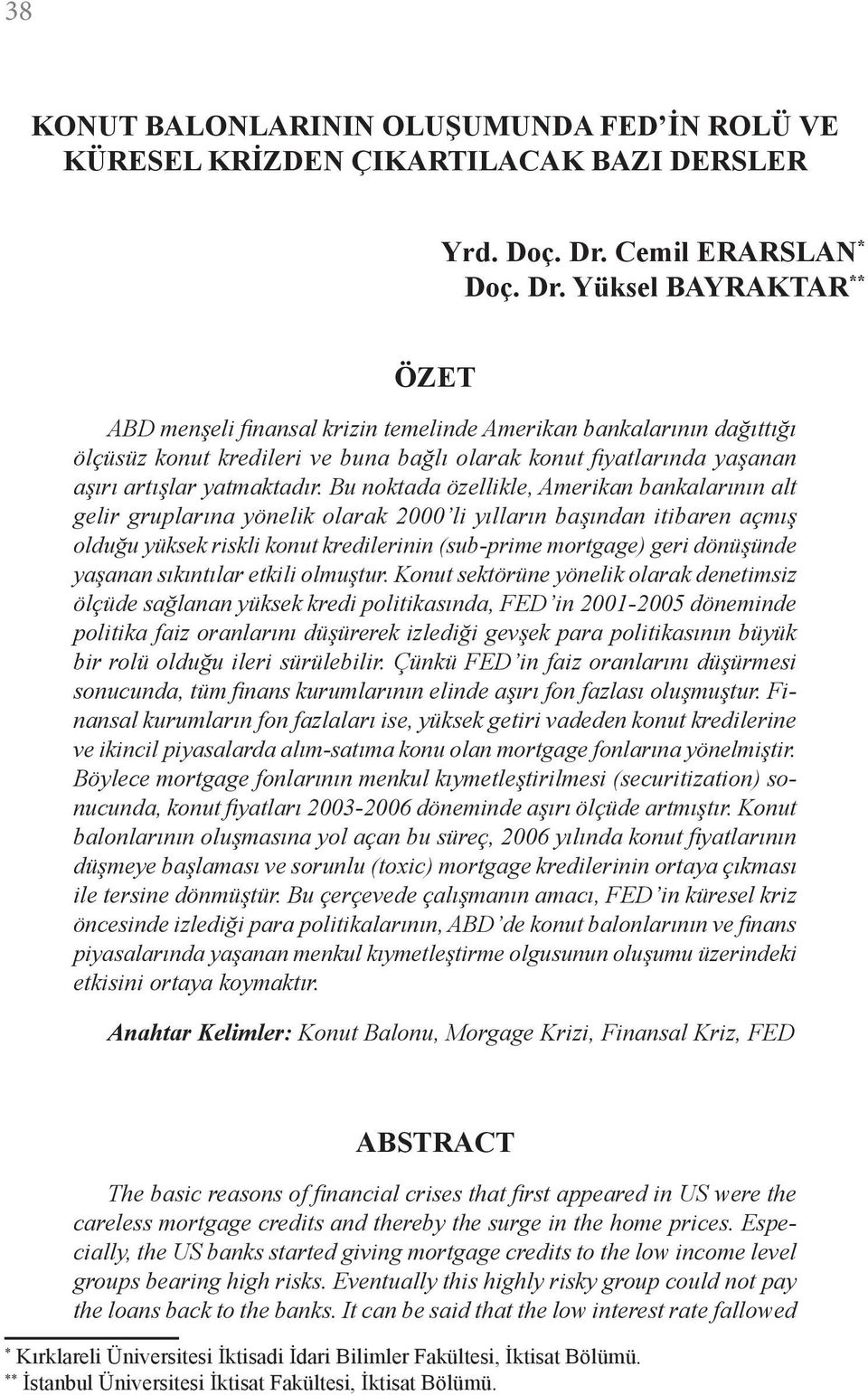 Yüksel BAYRAKTAR ** ÖZET ABD menşeli finansal krizin temelinde Amerikan bankalarının dağıttığı ölçüsüz konut kredileri ve buna bağlı olarak konut fiyatlarında yaşanan aşırı artışlar yatmaktadır.