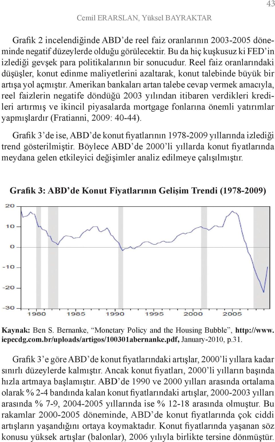 Amerikan bankaları artan talebe cevap vermek amacıyla, reel faizlerin negatife döndüğü 2003 yılından itibaren verdikleri kredileri artırmış ve ikincil piyasalarda mortgage fonlarına önemli yatırımlar