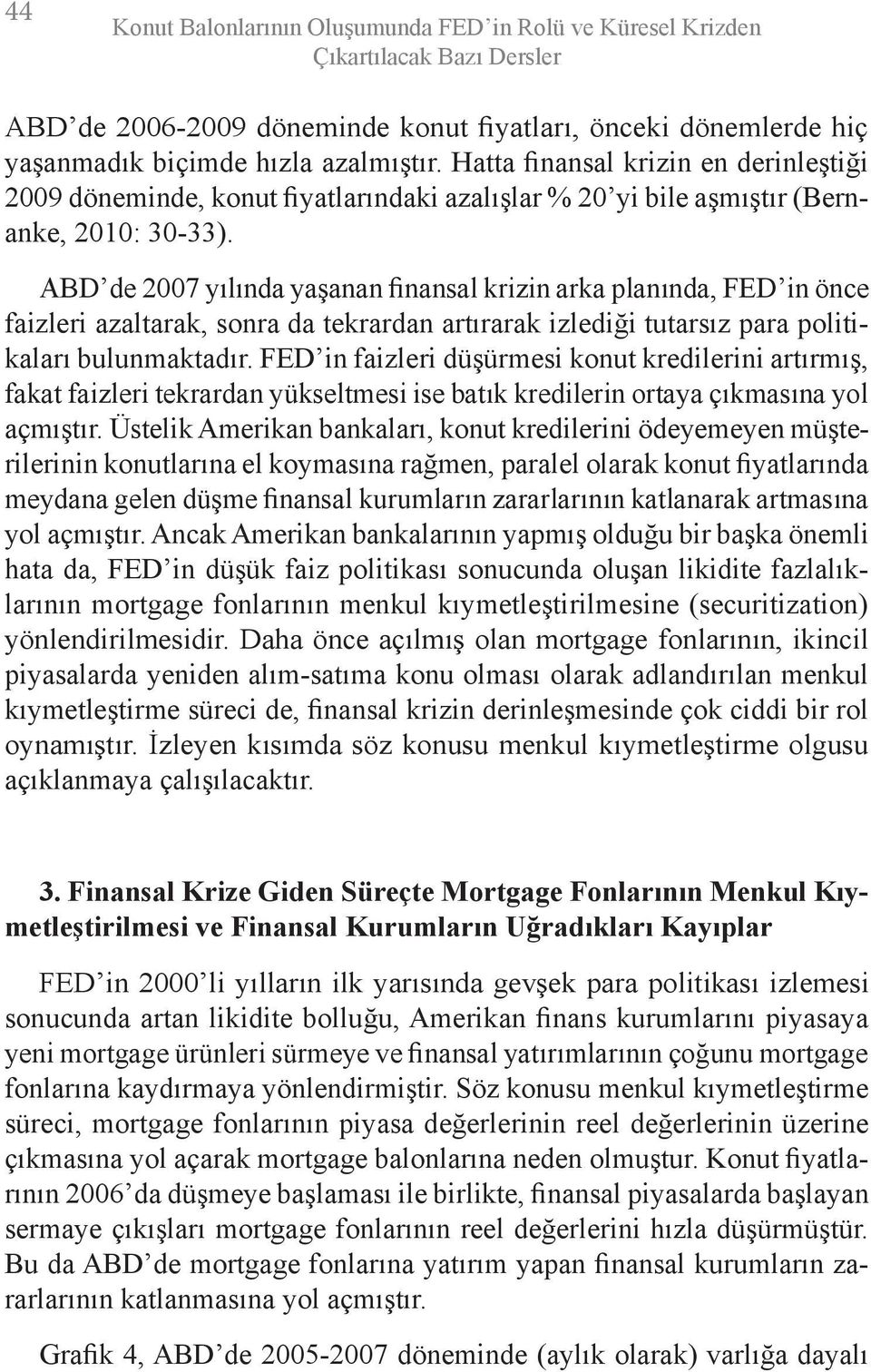 ABD de 2007 yılında yaşanan finansal krizin arka planında, FED in önce faizleri azaltarak, sonra da tekrardan artırarak izlediği tutarsız para politikaları bulunmaktadır.