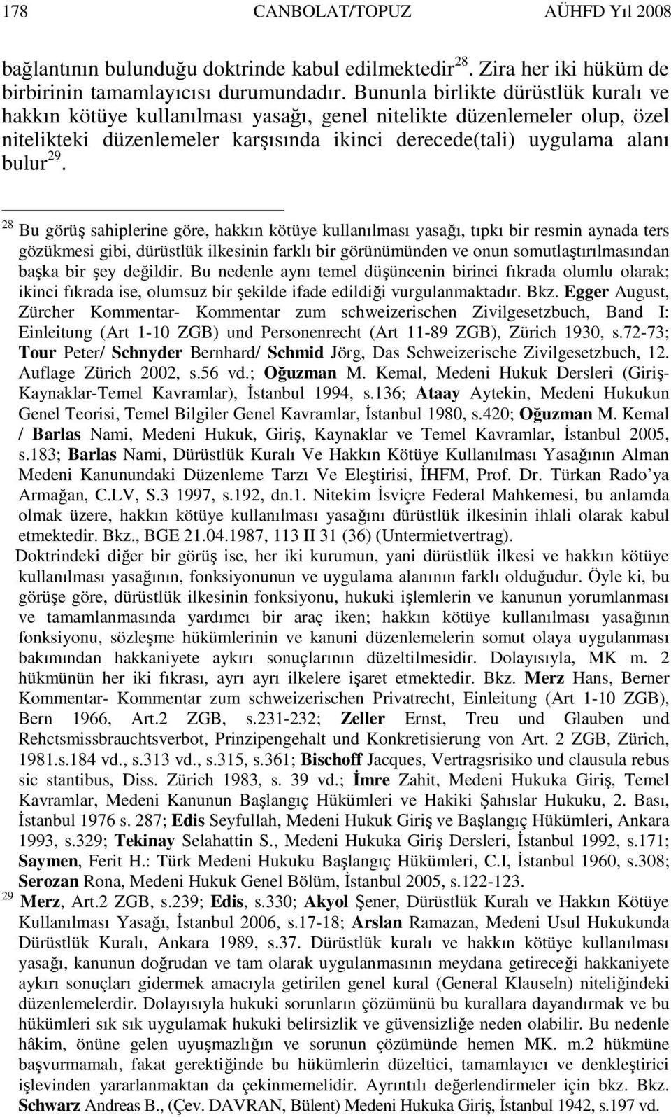 28 Bu görüş sahiplerine göre, hakkın kötüye kullanılması yasağı, tıpkı bir resmin aynada ters gözükmesi gibi, dürüstlük ilkesinin farklı bir görünümünden ve onun somutlaştırılmasından başka bir şey