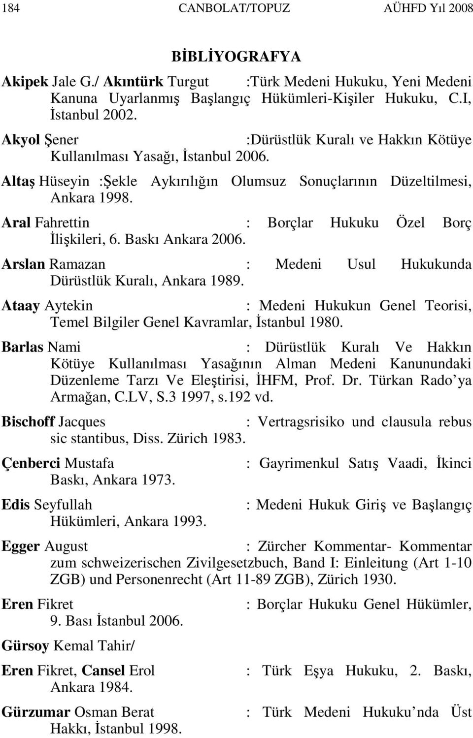 Aral Fahrettin : Borçlar Hukuku Özel Borç Đlişkileri, 6. Baskı Ankara 2006. Arslan Ramazan : Medeni Usul Hukukunda Dürüstlük Kuralı, Ankara 1989.