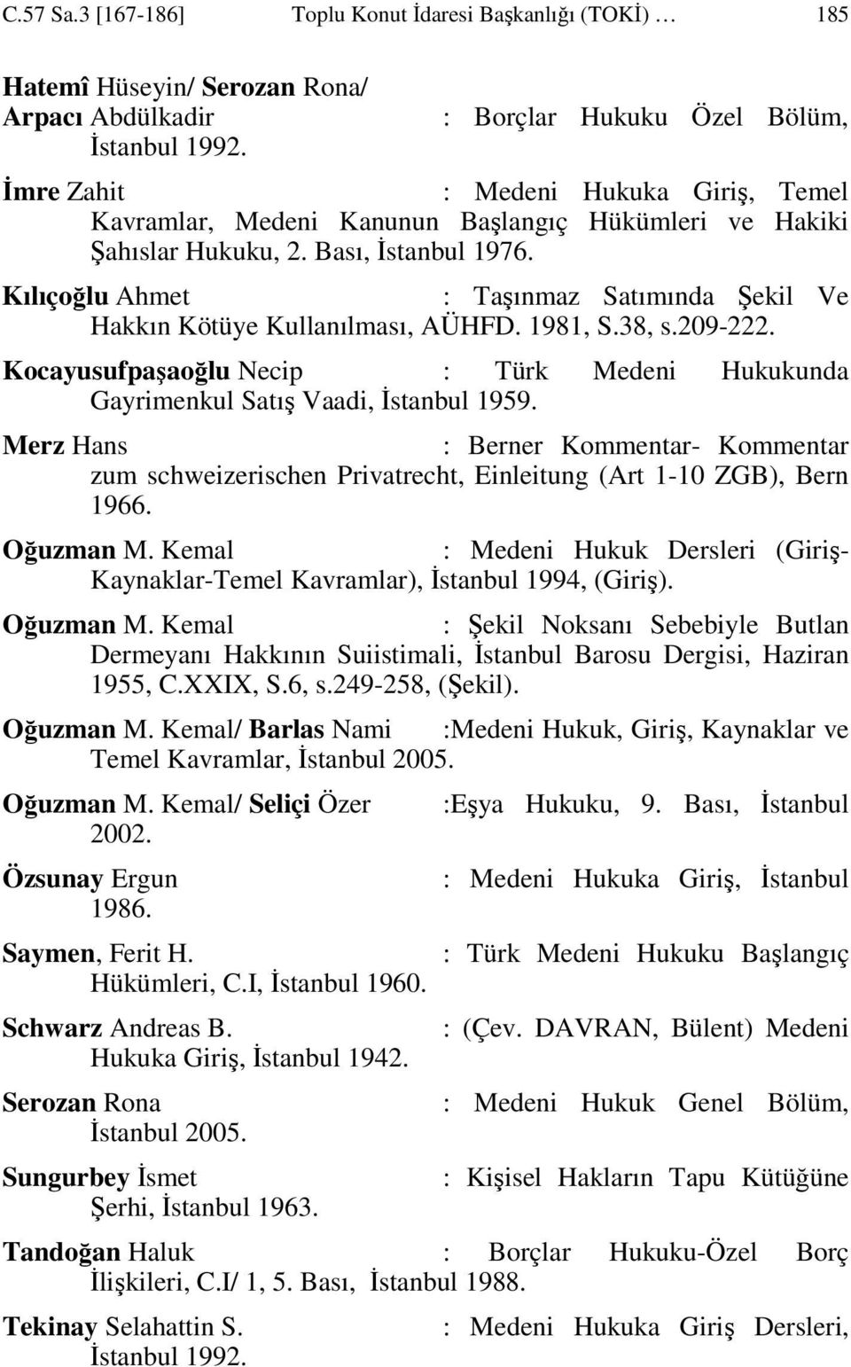 Kılıçoğlu Ahmet : Taşınmaz Satımında Şekil Ve Hakkın Kötüye Kullanılması, AÜHFD. 1981, S.38, s.209-222. Kocayusufpaşaoğlu Necip : Türk Medeni Hukukunda Gayrimenkul Satış Vaadi, Đstanbul 1959.