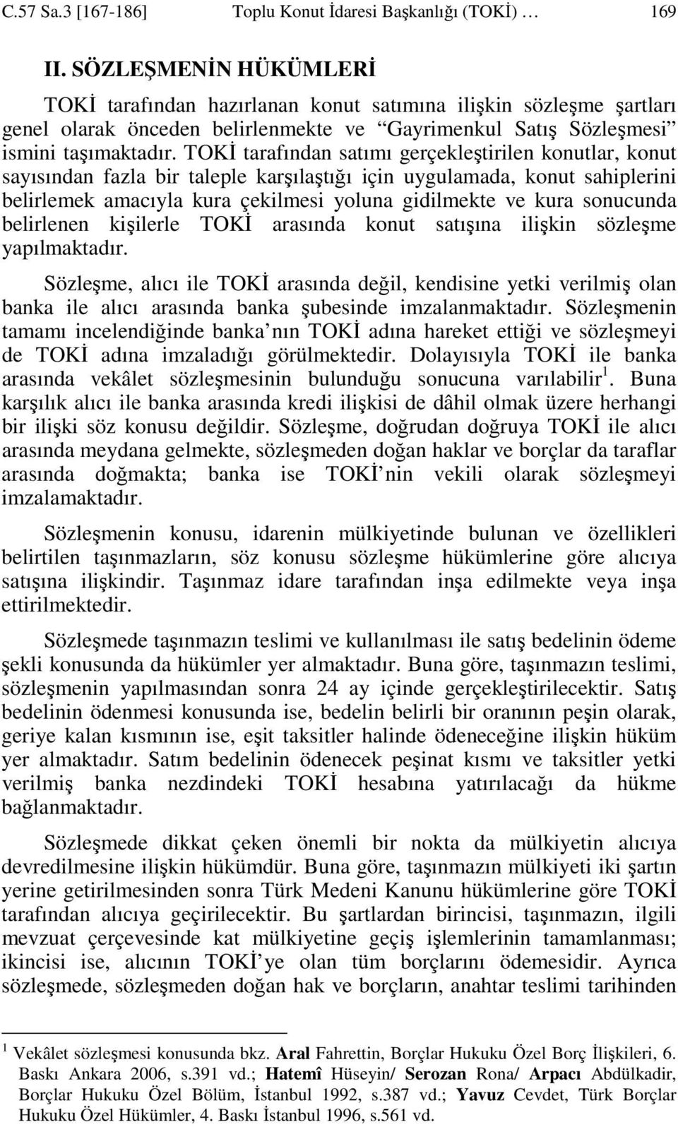 TOKĐ tarafından satımı gerçekleştirilen konutlar, konut sayısından fazla bir taleple karşılaştığı için uygulamada, konut sahiplerini belirlemek amacıyla kura çekilmesi yoluna gidilmekte ve kura