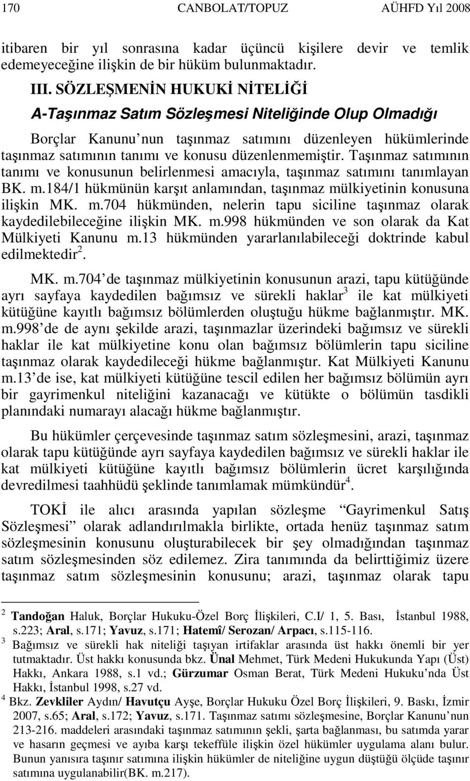 Taşınmaz satımının tanımı ve konusunun belirlenmesi amacıyla, taşınmaz satımını tanımlayan BK. m.184/1 hükmünün karşıt anlamından, taşınmaz mülkiyetinin konusuna ilişkin MK. m.704 hükmünden, nelerin tapu siciline taşınmaz olarak kaydedilebileceğine ilişkin MK.