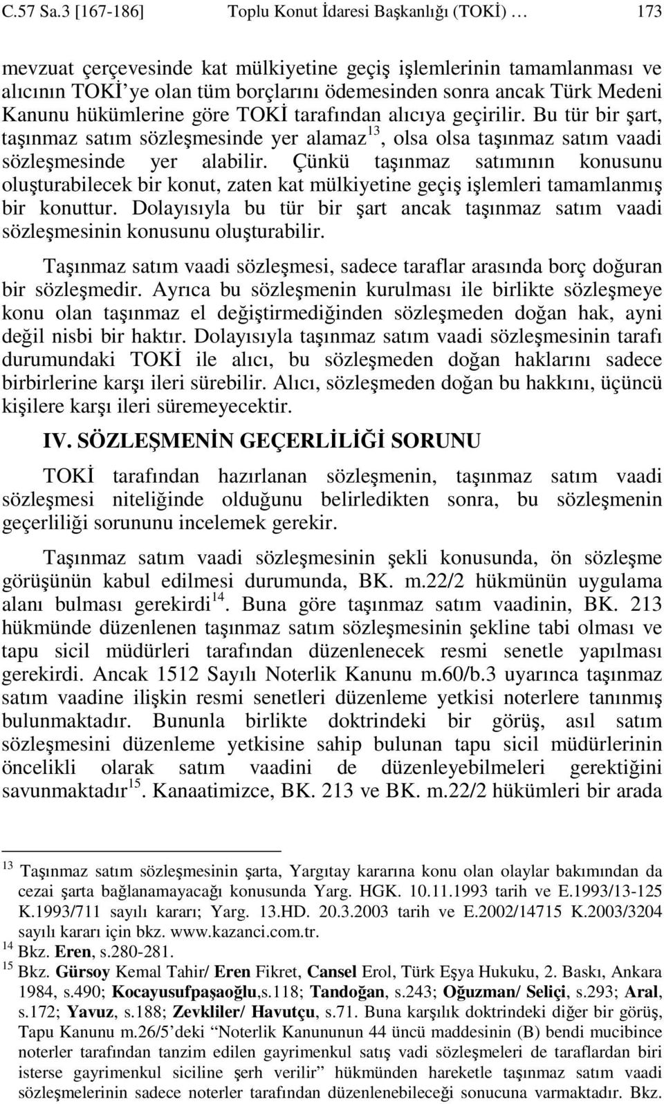 Kanunu hükümlerine göre TOKĐ tarafından alıcıya geçirilir. Bu tür bir şart, taşınmaz satım sözleşmesinde yer alamaz 13, olsa olsa taşınmaz satım vaadi sözleşmesinde yer alabilir.