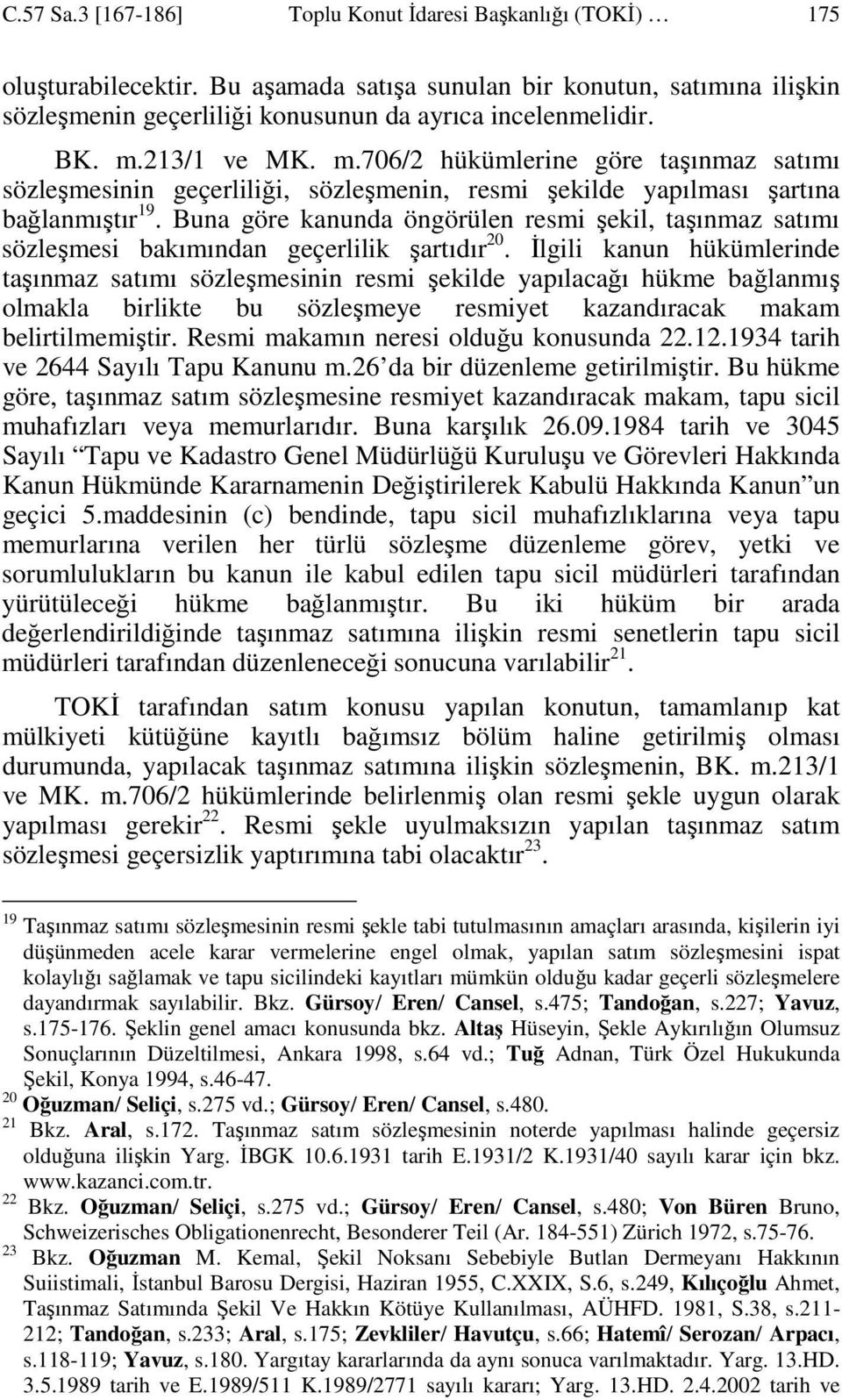 Buna göre kanunda öngörülen resmi şekil, taşınmaz satımı sözleşmesi bakımından geçerlilik şartıdır 20.