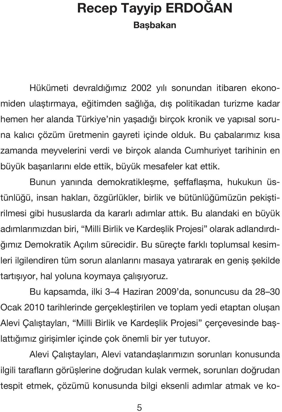 Bu çabalarımız kısa zamanda meyvelerini verdi ve birçok alanda Cumhuriyet tarihinin en büyük başarılarını elde ettik, büyük mesafeler kat ettik.