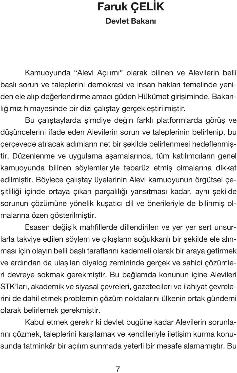 Bu çalıştaylarda şimdiye değin farklı platformlarda görüş ve düşüncelerini ifade eden Alevilerin sorun ve taleplerinin belirlenip, bu çerçevede atılacak adımların net bir şekilde belirlenmesi