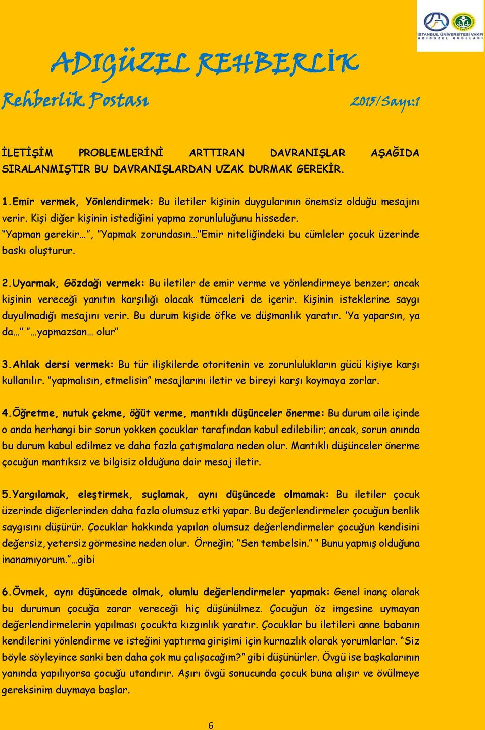 Uyarmak, Gözdağı vermek: Bu iletiler de emir verme ve yönlendirmeye benzer; ancak kişinin vereceği yanıtın karşılığı olacak tümceleri de içerir. Kişinin isteklerine saygı duyulmadığı mesajını verir.