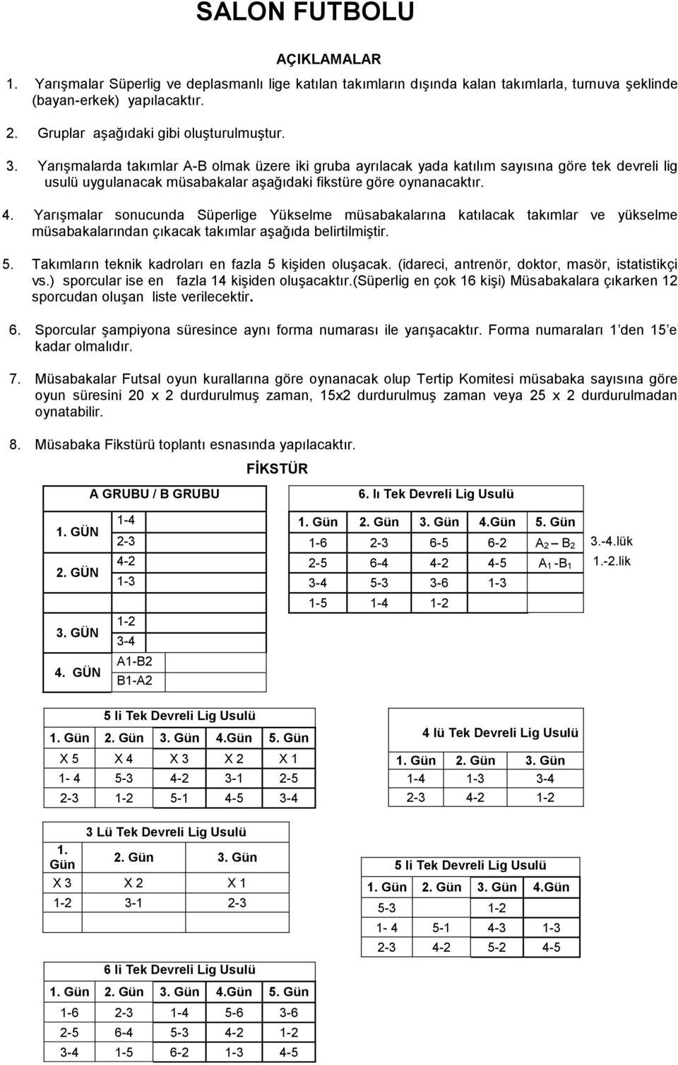 Yarışmalarda takımlar A-B olmak üzere iki gruba ayrılacak yada katılım sayısına göre tek devreli lig usulü uygulanacak müsabakalar aşağıdaki fikstüre göre oynanacaktır. 4.