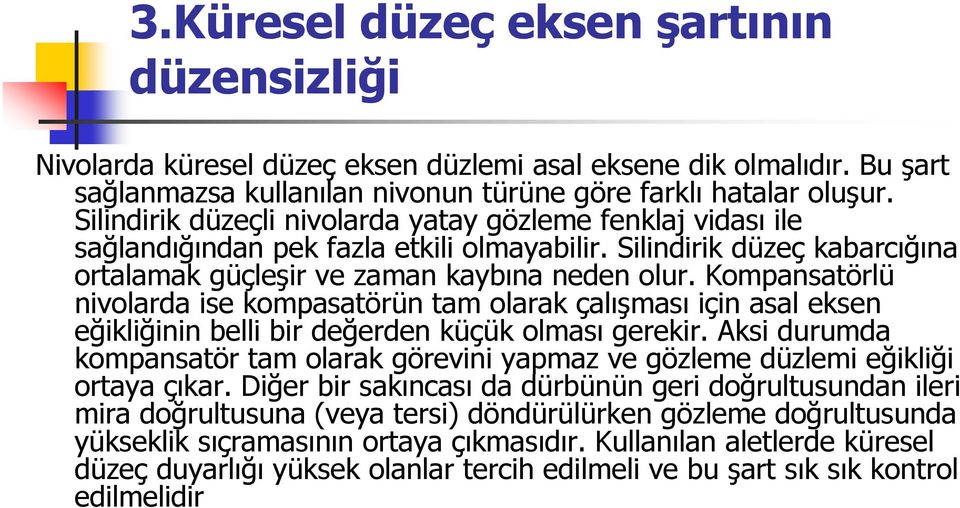 Kompansatörlü nivolarda ise kompasatörün tam olarak çalışması için asal eksen eğikliğinin belli bir değerden küçük olması gerekir.