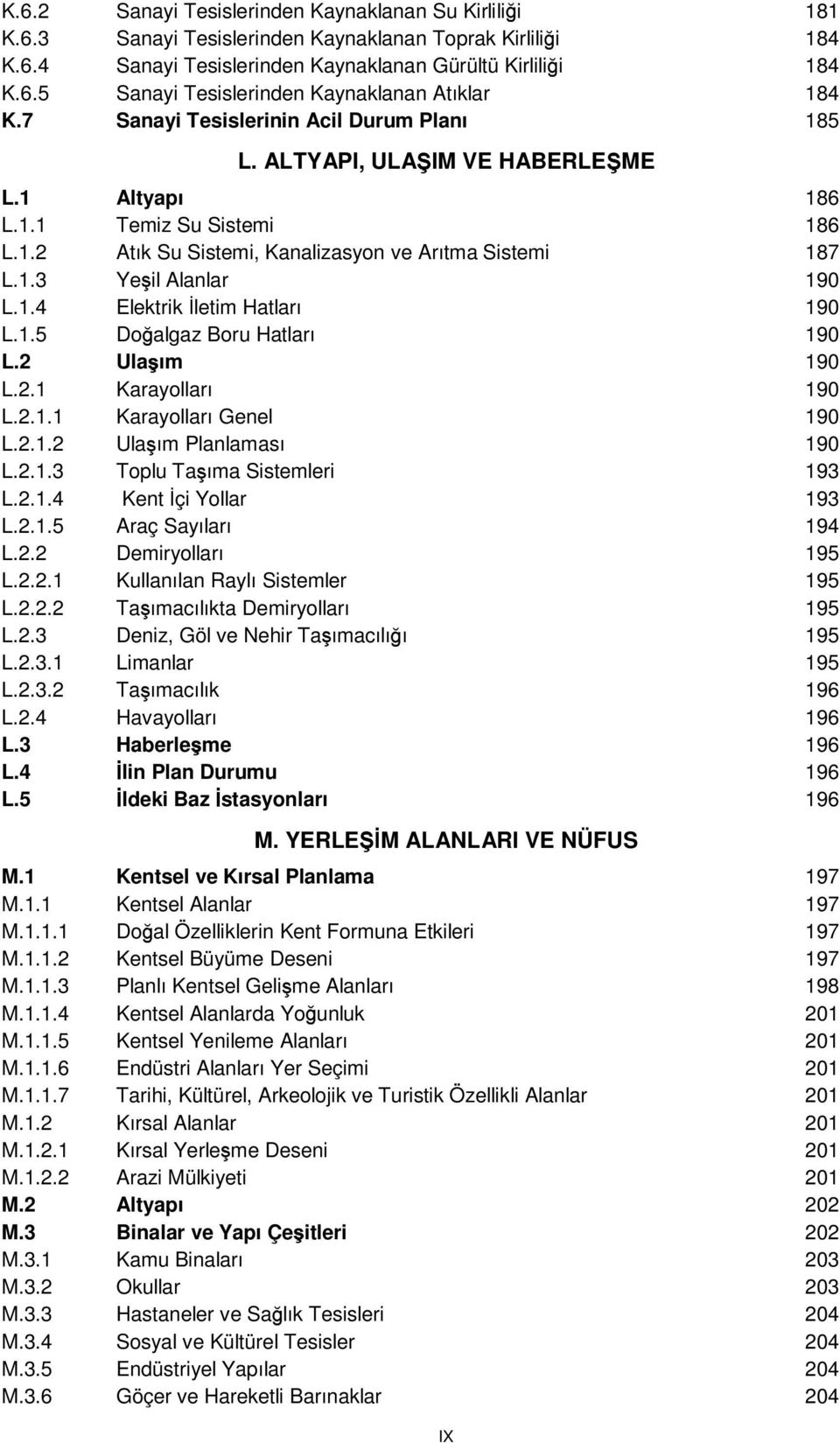 1.4 Elektrik letim Hatları 190 L.1.5 Do algaz Boru Hatları 190 L.2 Ula ım 190 L.2.1 Karayolları 190 L.2.1.1 Karayolları Genel 190 L.2.1.2 Ula ım Planlaması 190 L.2.1.3 Toplu Ta ıma Sistemleri 193 L.2.1.4 Kent çi Yollar 193 L.