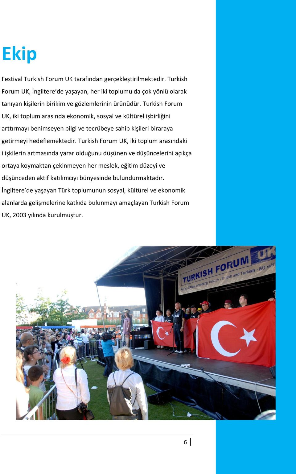 Turkish Forum UK, iki toplum arasında ekonomik, sosyal ve kültürel işbirliğini arttırmayı benimseyen bilgi ve tecrübeye sahip kişileri biraraya getirmeyi hedeflemektedir.