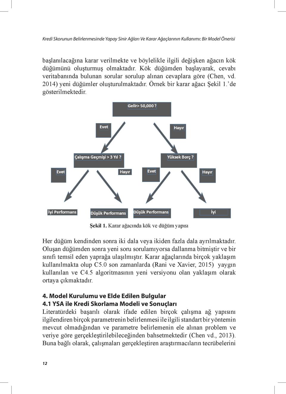 de gösterilmektedir. Şekil 1. Karar ağacında kök ve düğüm yapısı Her düğüm kendinden sonra iki dala veya ikiden fazla dala ayrılmaktadır.