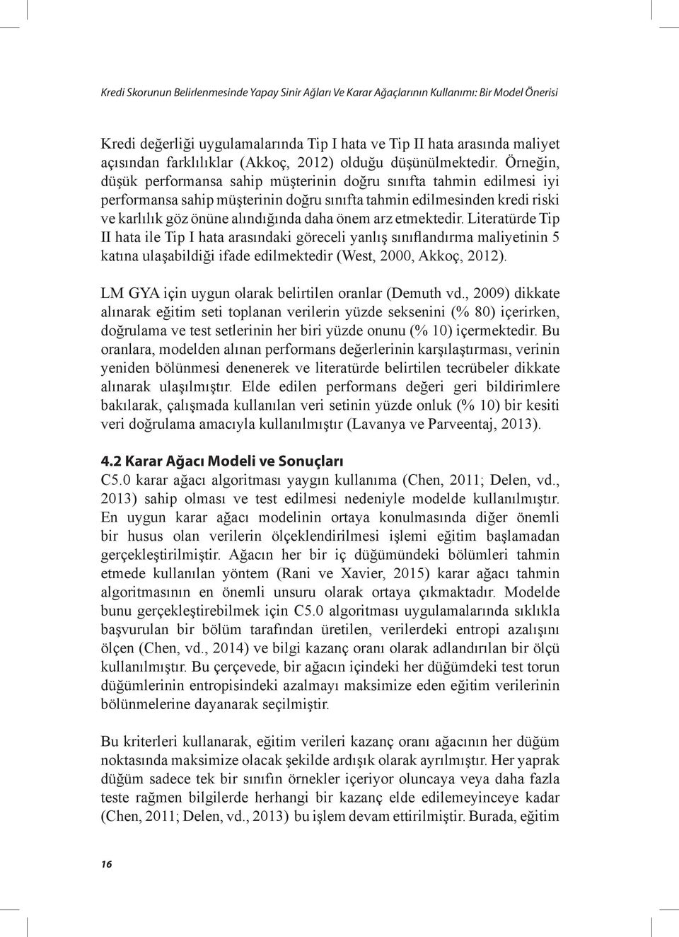 Örneğin, düşük performansa sahip müşterinin doğru sınıfta tahmin edilmesi iyi performansa sahip müşterinin doğru sınıfta tahmin edilmesinden kredi riski ve karlılık göz önüne alındığında daha önem