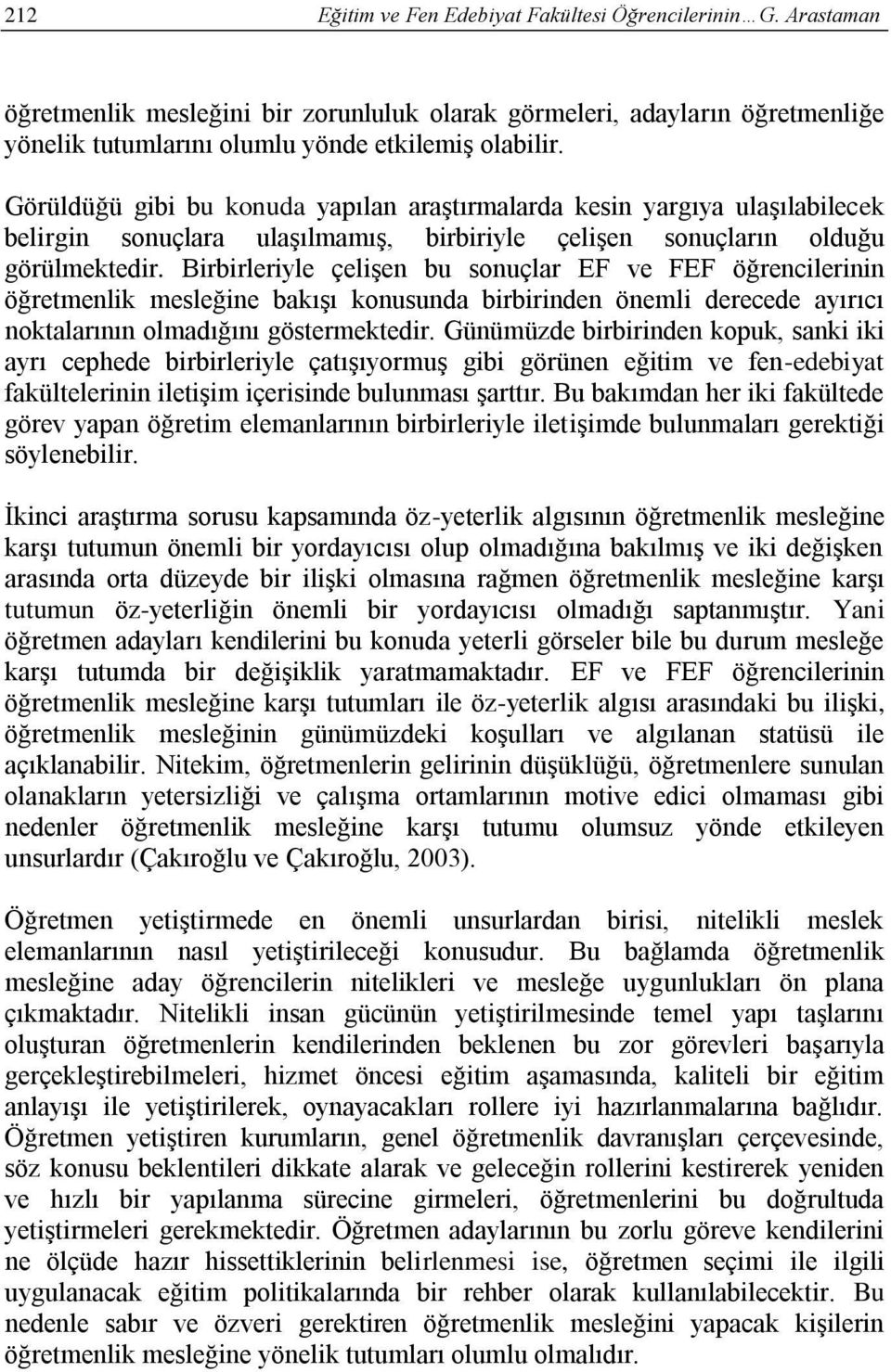 Birbirleriyle çelişen bu sonuçlar EF ve FEF öğrencilerinin öğretmenlik mesleğine bakışı konusunda birbirinden önemli derecede ayırıcı noktalarının olmadığını göstermektedir.