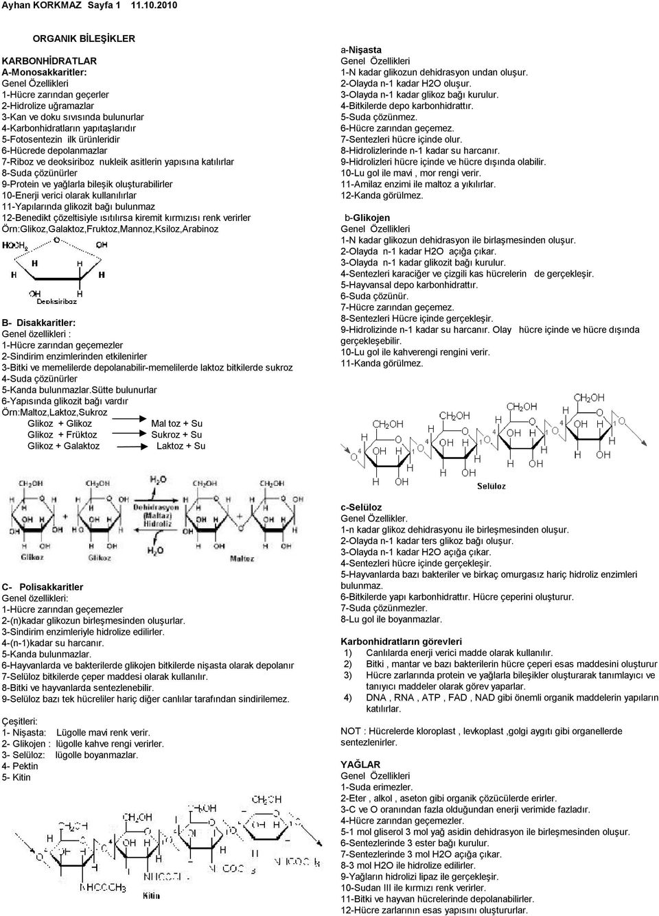 ürünleridir 6-Hücrede depolanmazlar 7-Riboz ve deoksiriboz nukleik asitlerin yapısına katılırlar 8-Suda çözünürler 9-Protein ve yağlarla bileşik oluşturabilirler 10-Enerji verici olarak kullanılırlar