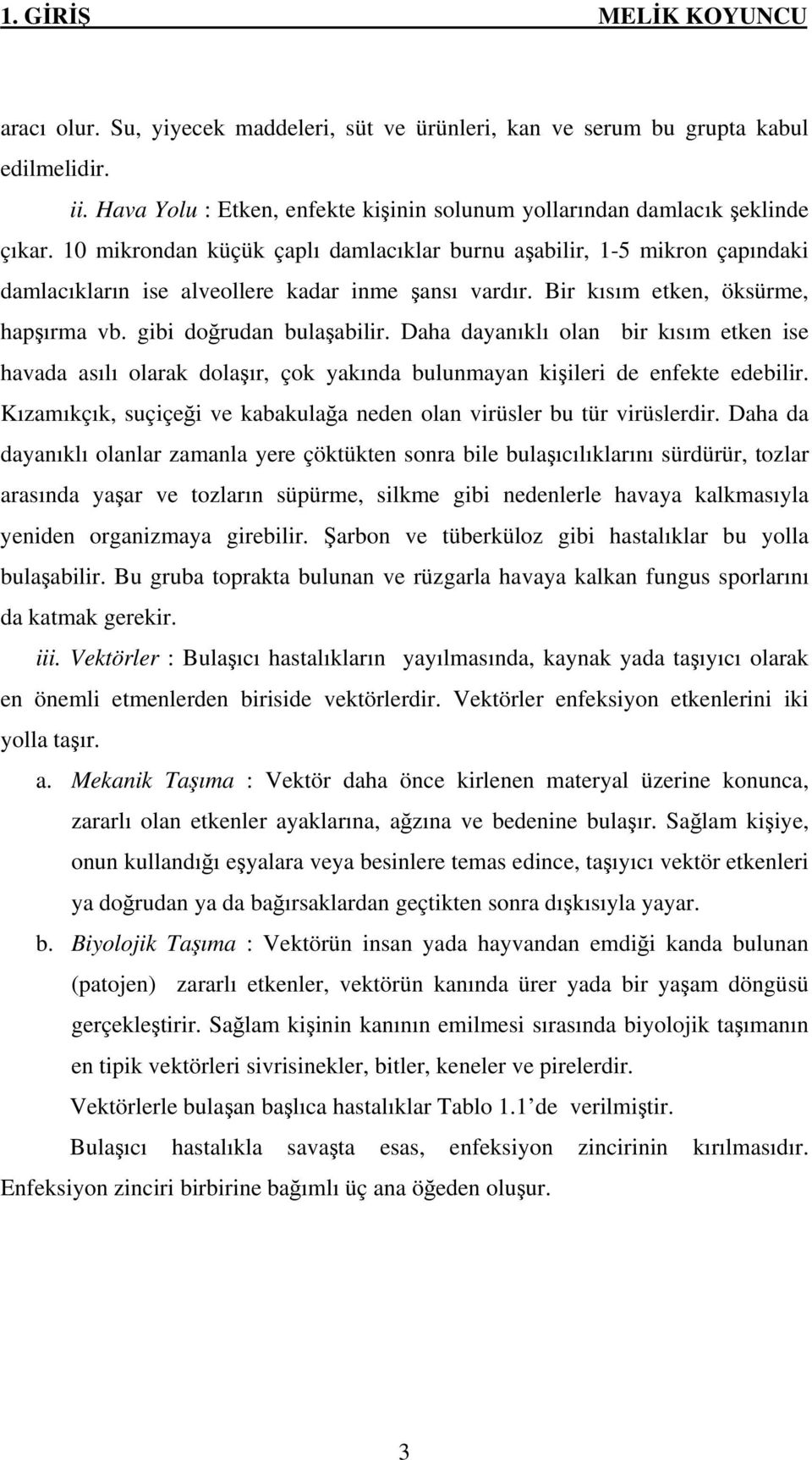 Daha dayanıklı olan bir kısım etken ise havada asılı olarak dolaşır, çok yakında bulunmayan kişileri de enfekte edebilir. Kızamıkçık, suçiçeği ve kabakulağa neden olan virüsler bu tür virüslerdir.