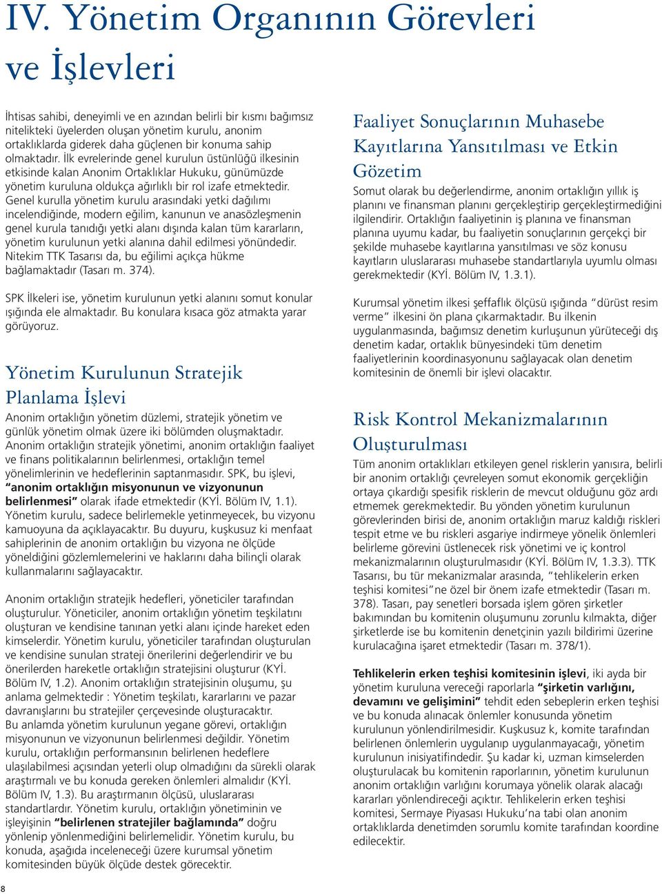 İlk evrelerinde genel kurulun üstünlüğü ilkesinin etkisinde kalan Anonim Ortaklıklar Hukuku, günümüzde yönetim kuruluna oldukça ağırlıklı bir rol izafe etmektedir.