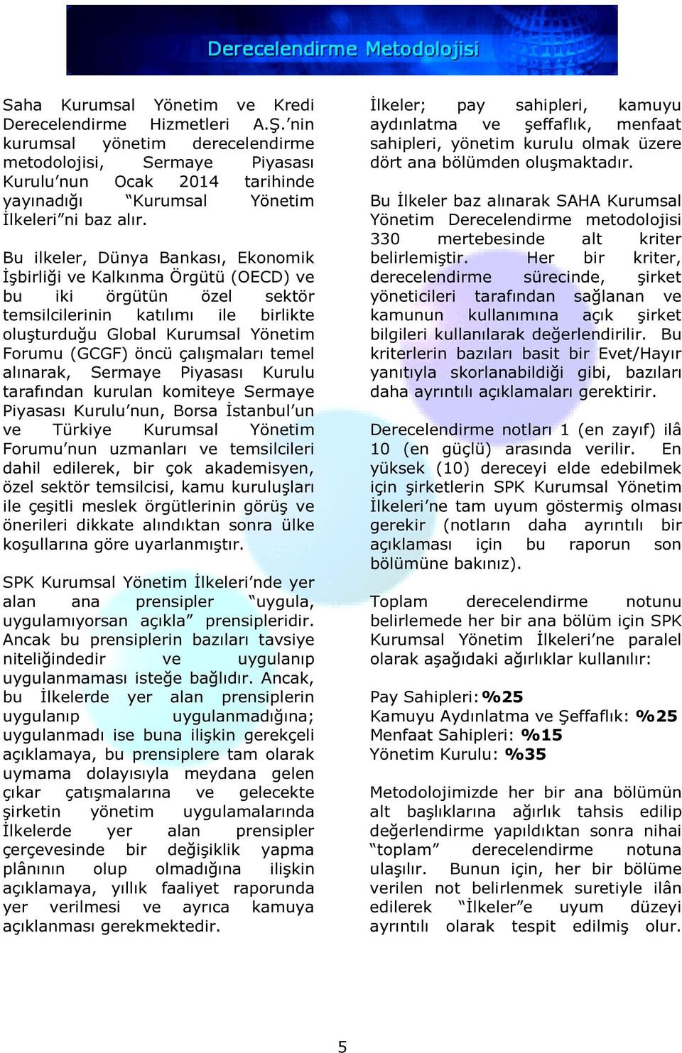 Bu ilkeler, Dünya Bankası, Ekonomik İşbirliği ve Kalkınma Örgütü (OECD) ve bu iki örgütün özel sektör temsilcilerinin katılımı ile birlikte oluşturduğu Global Kurumsal Yönetim Forumu (GCGF) öncü