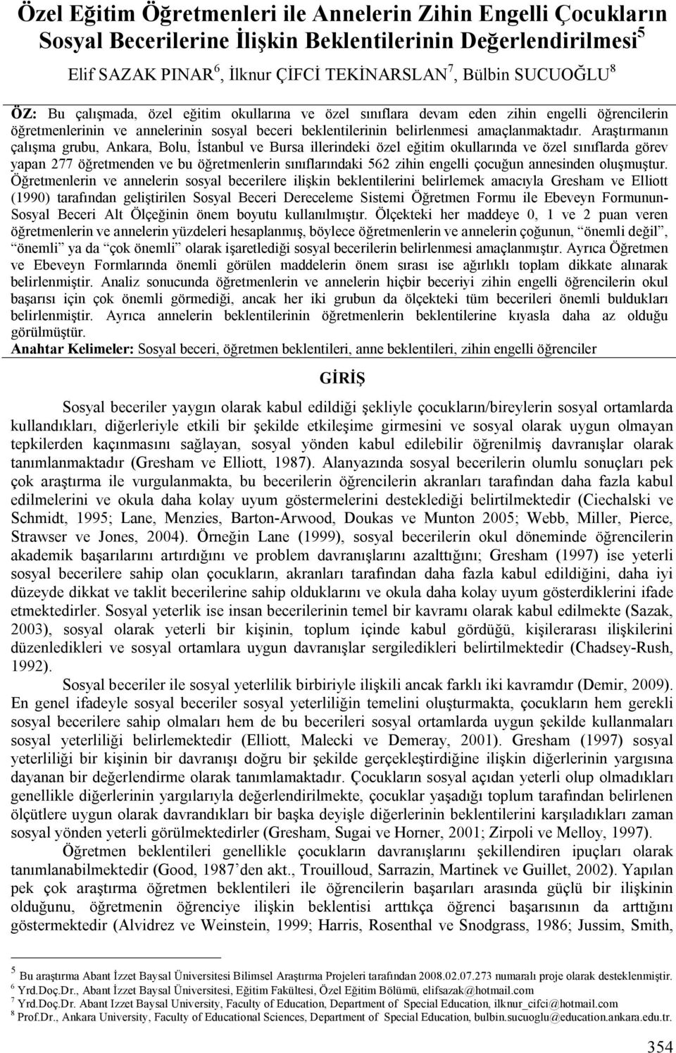 Araştırmanın çalışma grubu, Ankara, Bolu, İstanbul ve Bursa illerindeki özel eğitim okullarında ve özel sınıflarda görev yapan 277 öğretmenden ve bu öğretmenlerin sınıflarındaki 562 zihin engelli