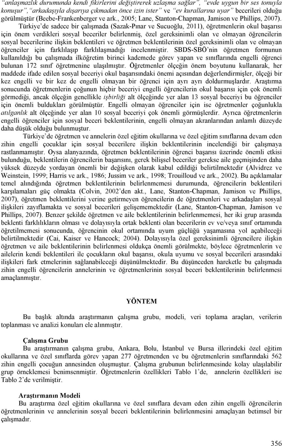 Türkiye de sadece bir çalışmada (Sazak-Pınar ve Sucuoğlu, 2011), öğretmenlerin okul başarısı için önem verdikleri sosyal beceriler belirlenmiş, özel gereksinimli olan ve olmayan öğrencilerin sosyal