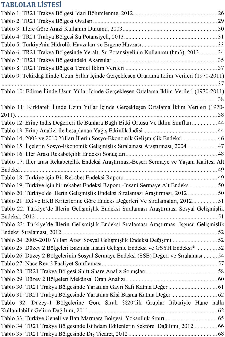 .. 33 Tablo 6: TR21 Trakya Bölgesinde Yeraltı Su Potansiyelinin Kullanımı (hm3), 2013... 34 Tablo 7: TR21 Trakya Bölgesindeki Akarsular... 35 Tablo 8: TR21 Trakya Bölgesi Temel Đklim Verileri.