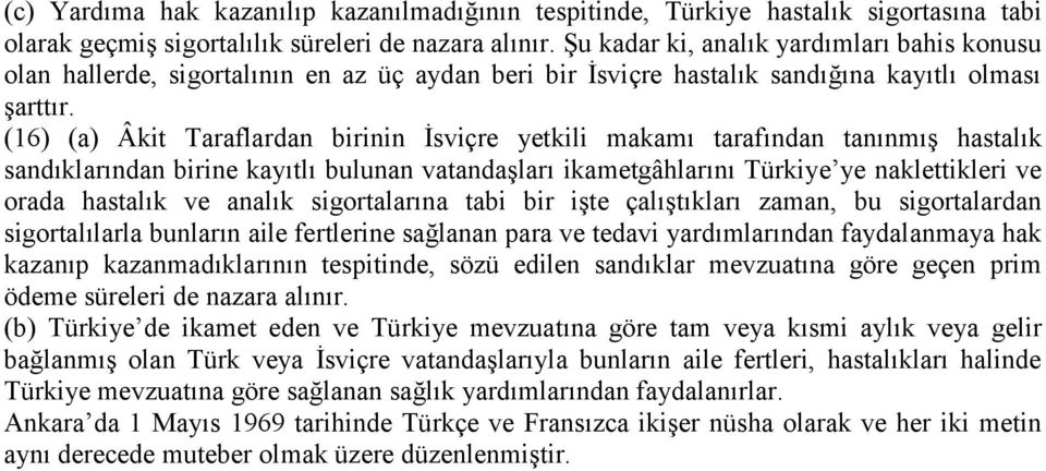 (16) (a) Âkit Taraflardan birinin İsviçre yetkili makamı tarafından tanınmış hastalık sandıklarından birine kayıtlı bulunan vatandaşları ikametgâhlarını Türkiye ye naklettikleri ve orada hastalık ve