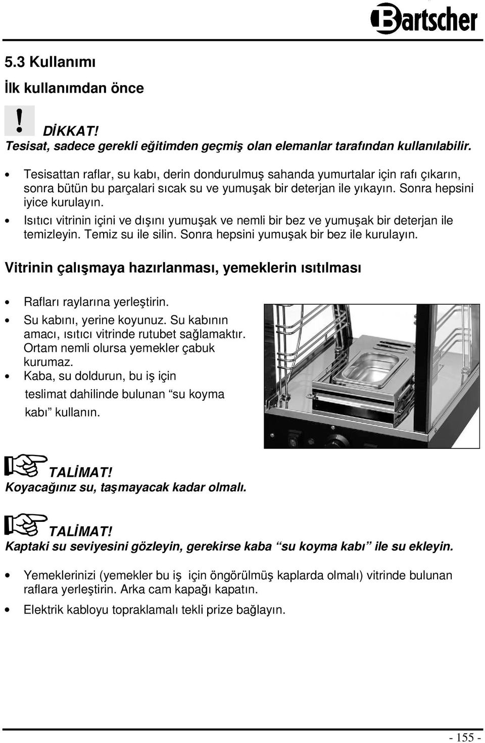 Isıtıcı vitrinin içini ve dışını yumuşak ve nemli bir bez ve yumuşak bir deterjan ile temizleyin. Temiz su ile silin. Sonra hepsini yumuşak bir bez ile kurulayın.