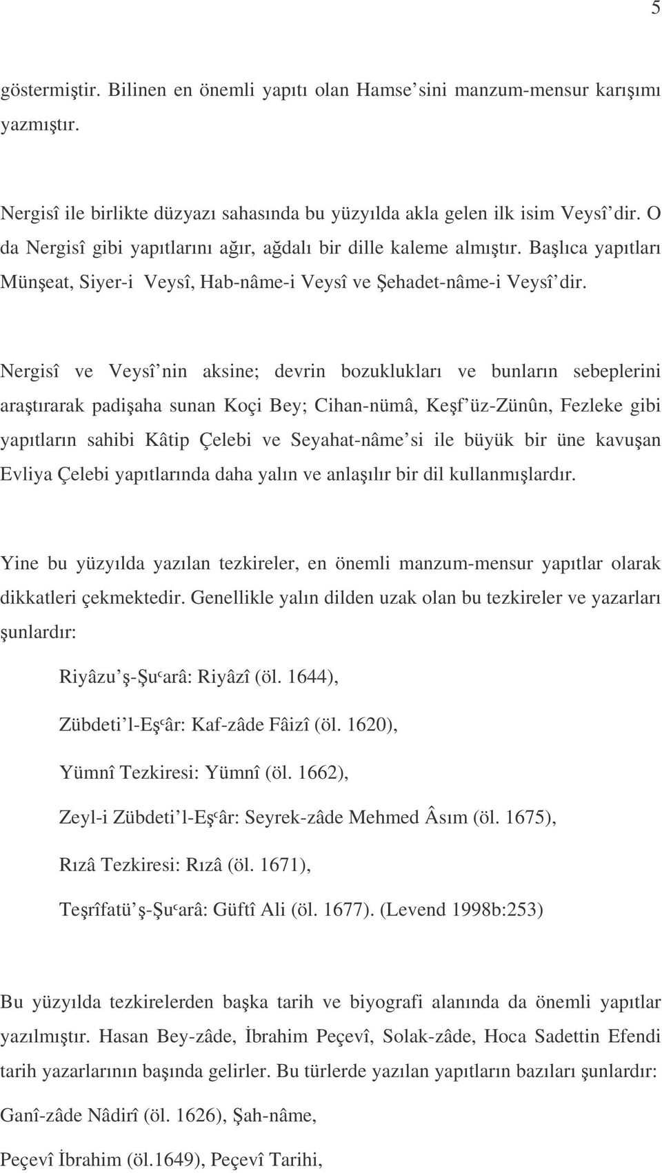 Nergisî ve Veysî nin aksine; devrin bozuklukları ve bunların sebeplerini aratırarak padiaha sunan Koçi Bey; Cihan-nümâ, Kef üz-zünûn, Fezleke gibi yapıtların sahibi Kâtip Çelebi ve Seyahat-nâme si