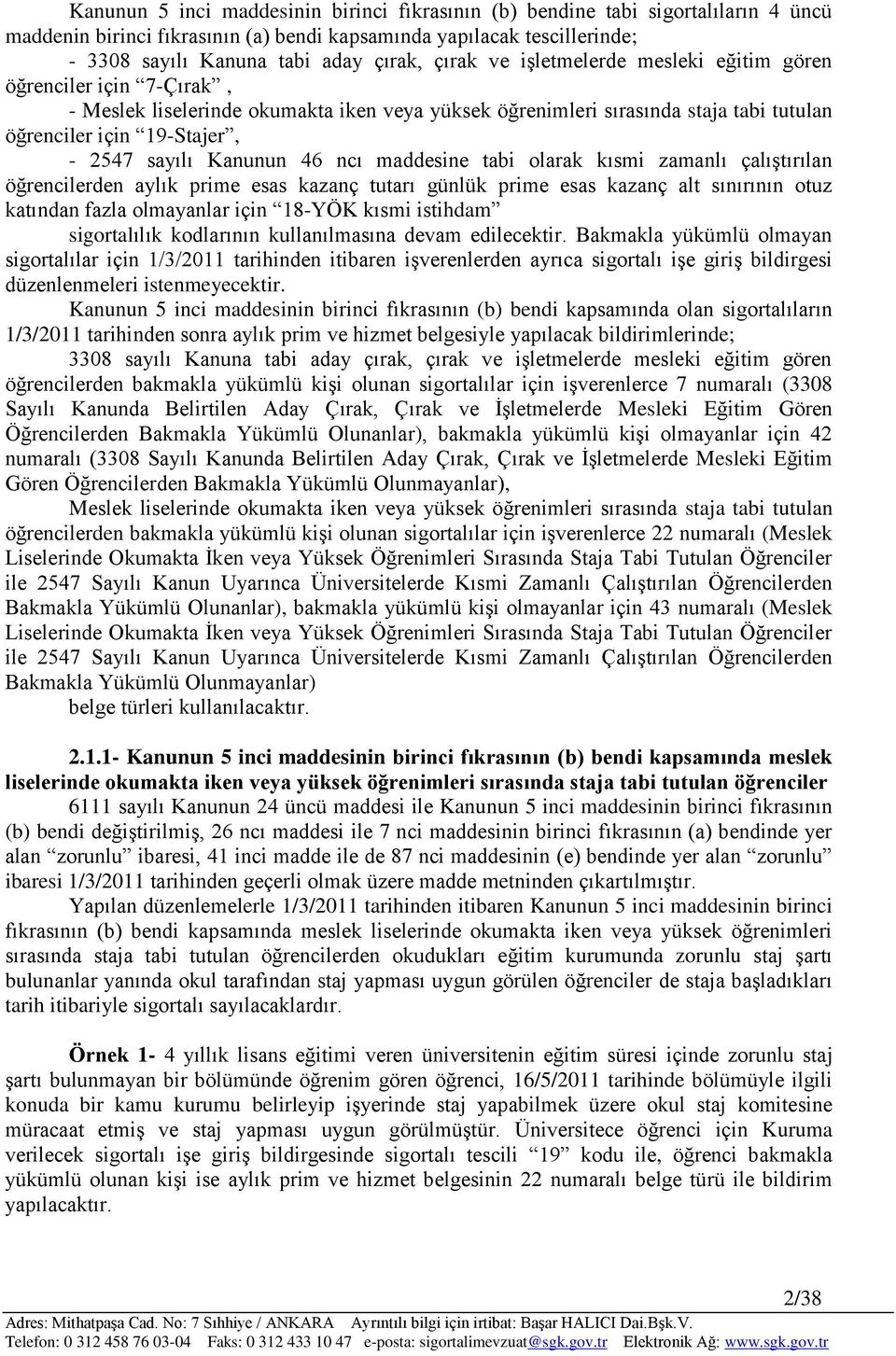 Kanunun 46 ncı maddesine tabi olarak kısmi zamanlı çalıģtırılan öğrencilerden aylık prime esas kazanç tutarı günlük prime esas kazanç alt sınırının otuz katından fazla olmayanlar için 18-YÖK kısmi