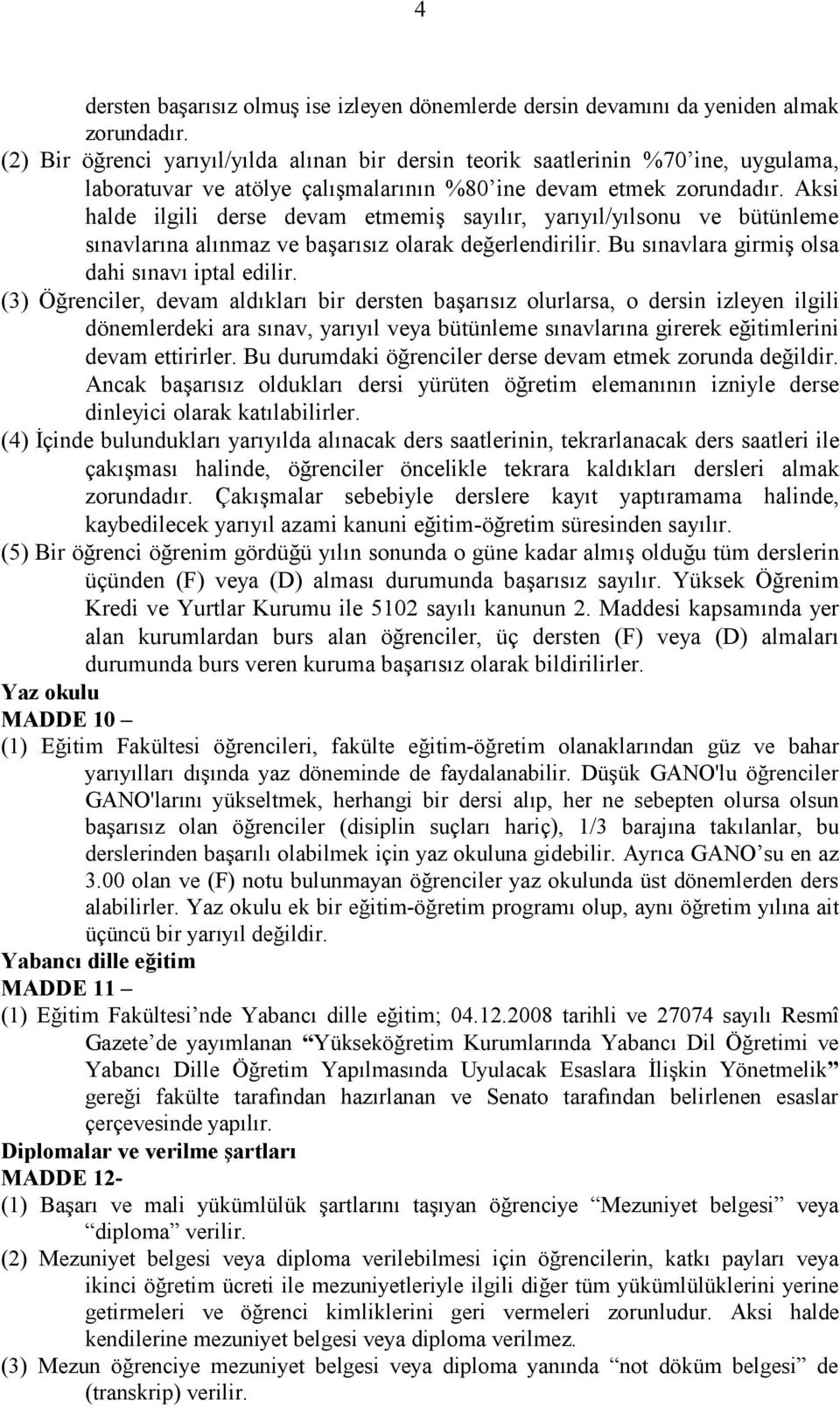 Aksi halde ilgili derse devam etmemiş sayılır, yarıyıl/yılsonu ve bütünleme sınavlarına alınmaz ve başarısız olarak değerlendirilir. Bu sınavlara girmiş olsa dahi sınavı iptal edilir.